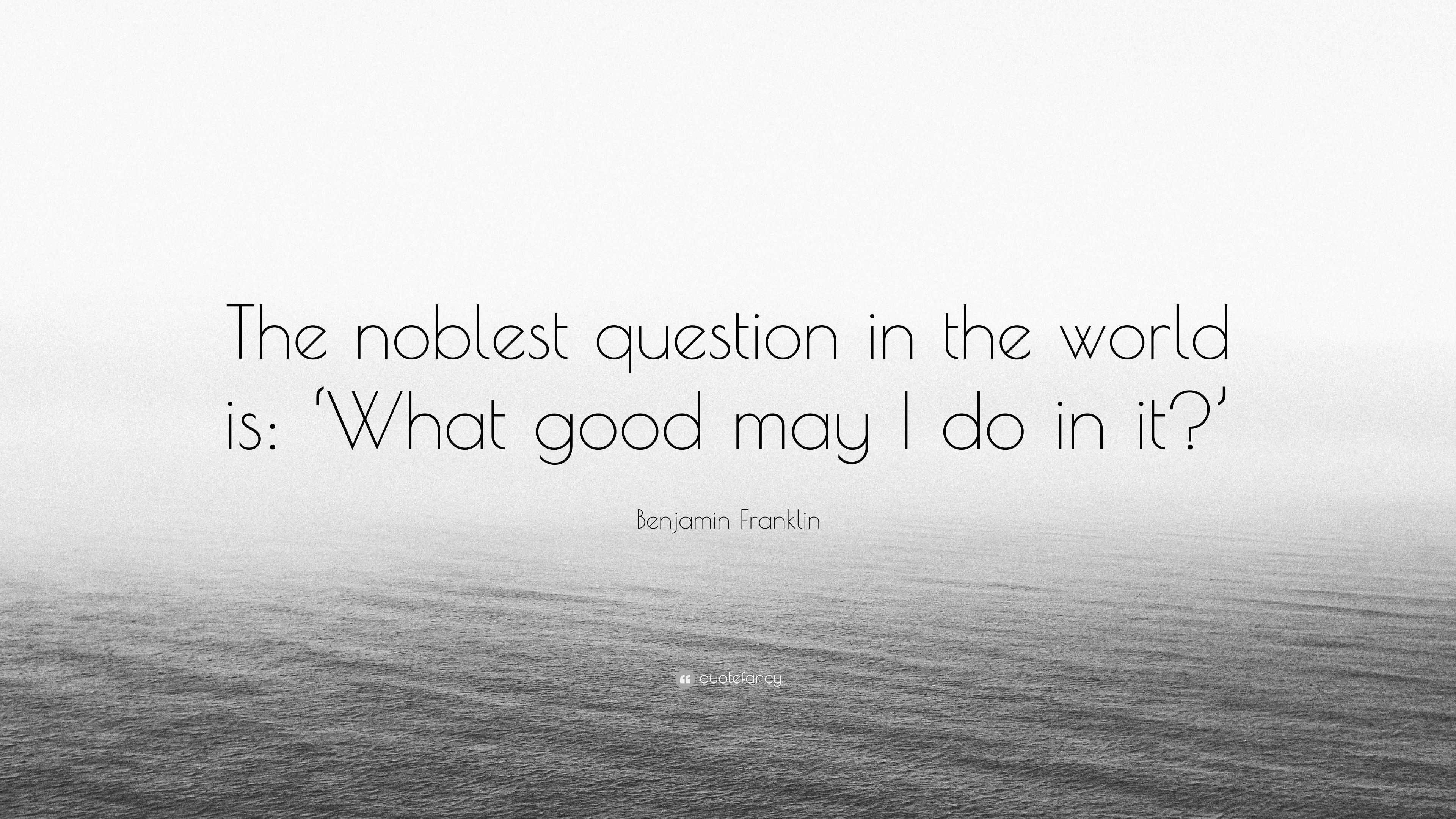 Benjamin Franklin Said This Is the Noblest Question in the World (It's Only  7 Words)