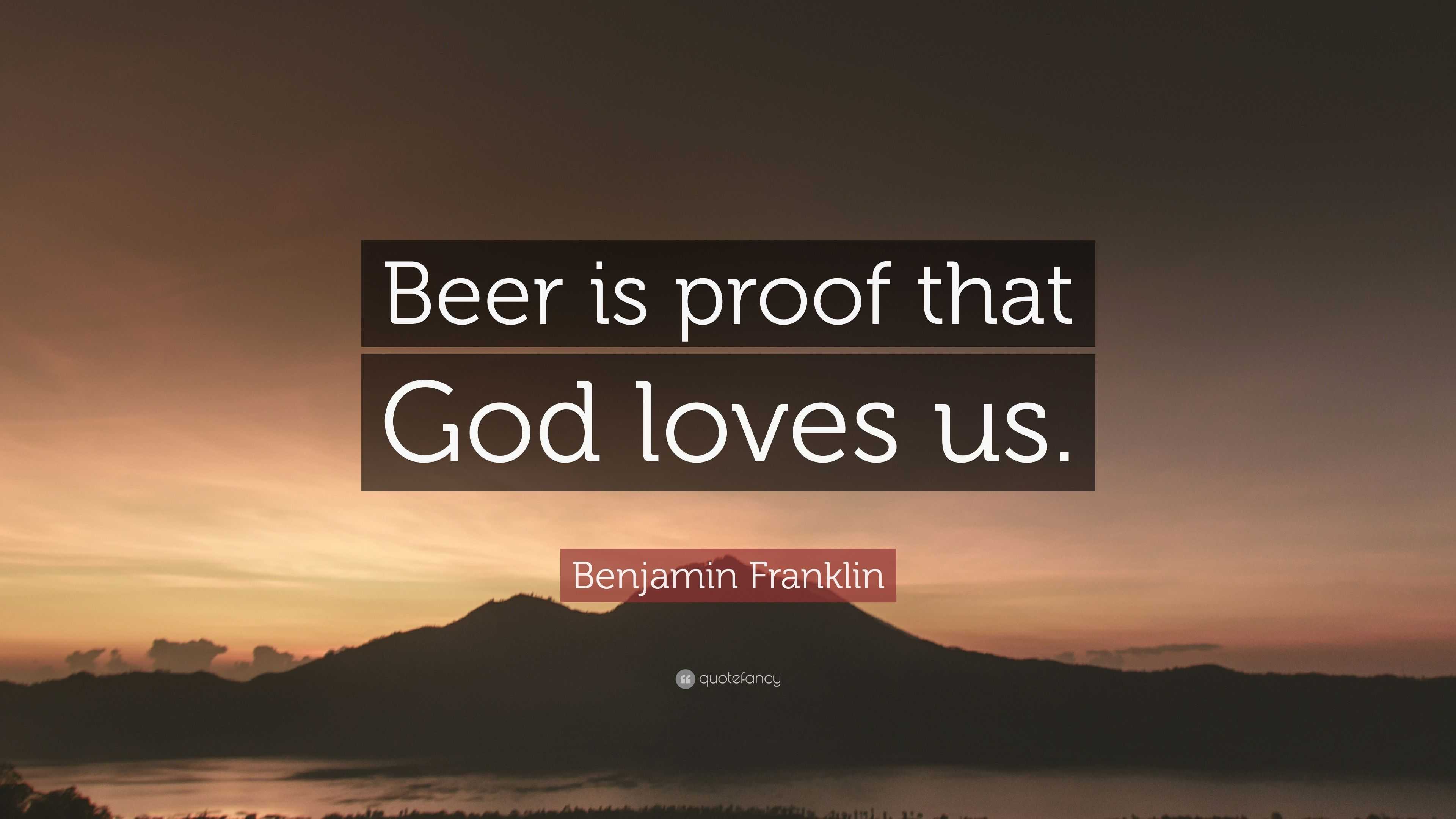 Benjamin Franklin Quote “Beer is proof that God loves us ”