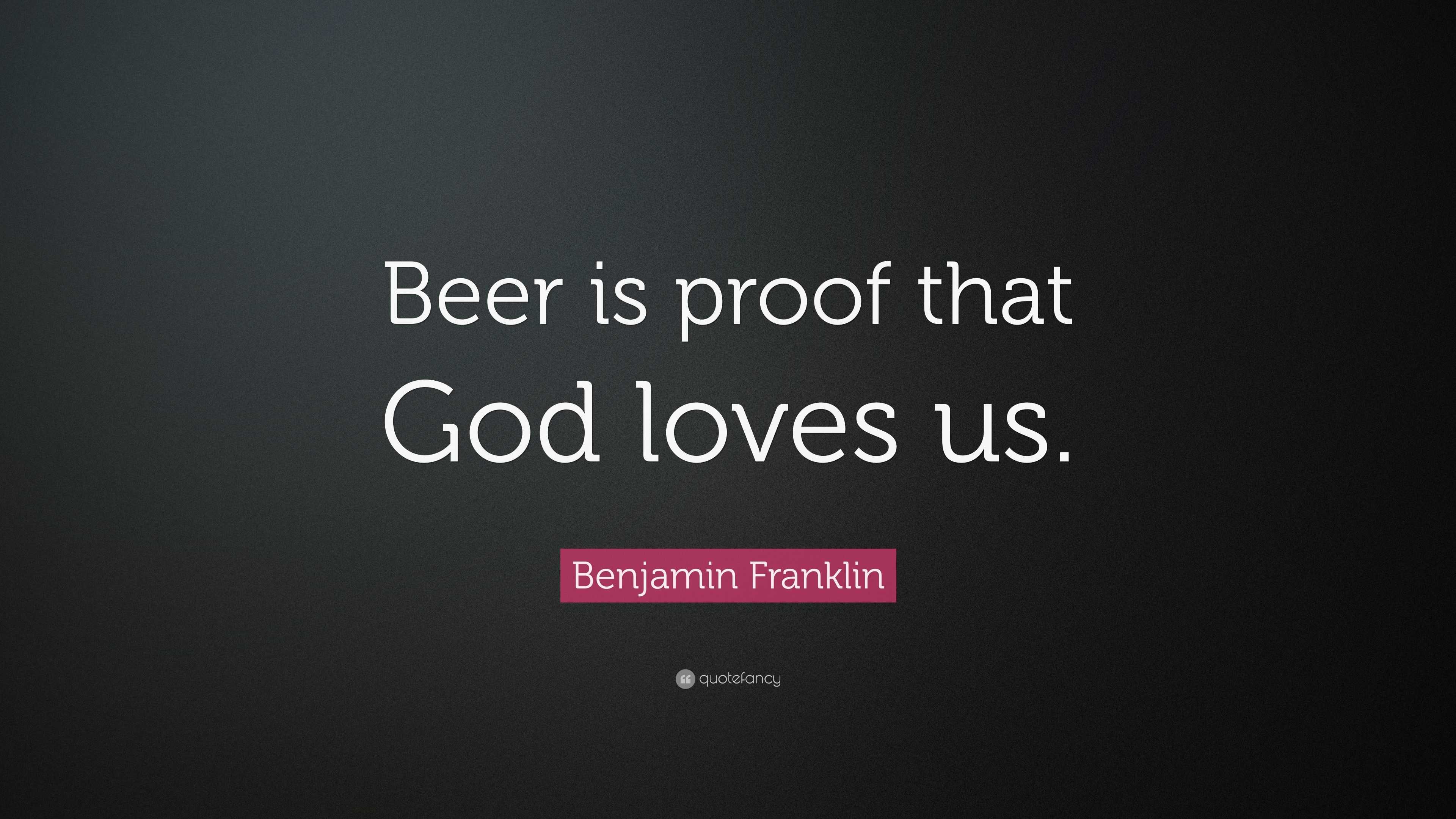 Benjamin Franklin Quote “Beer is proof that God loves us ”