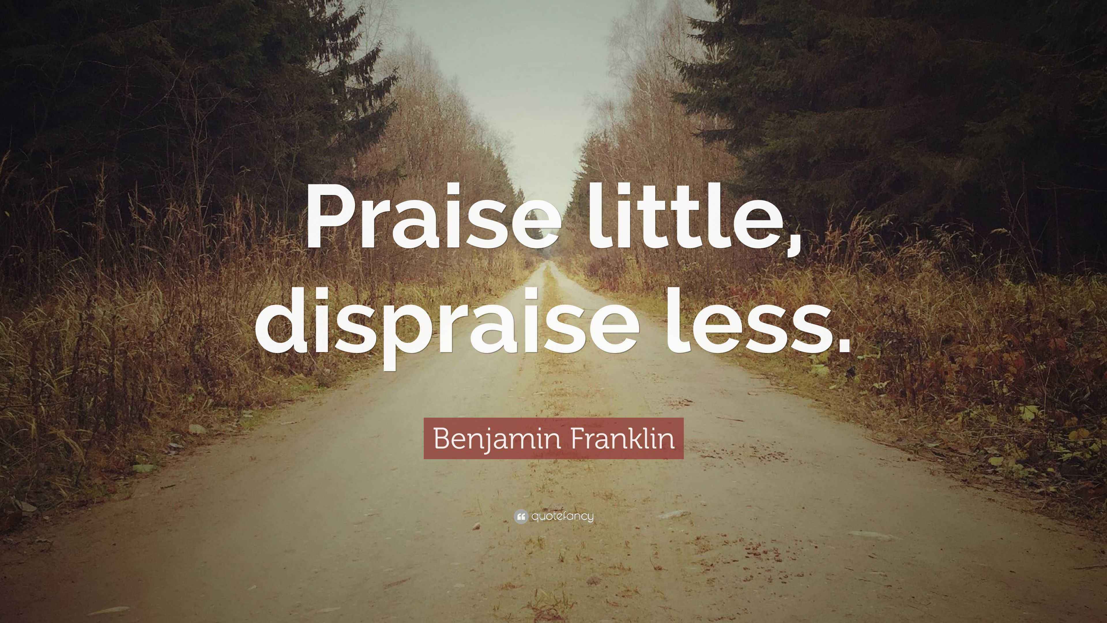Benjamin Franklin Quote: “Praise little, dispraise less.”