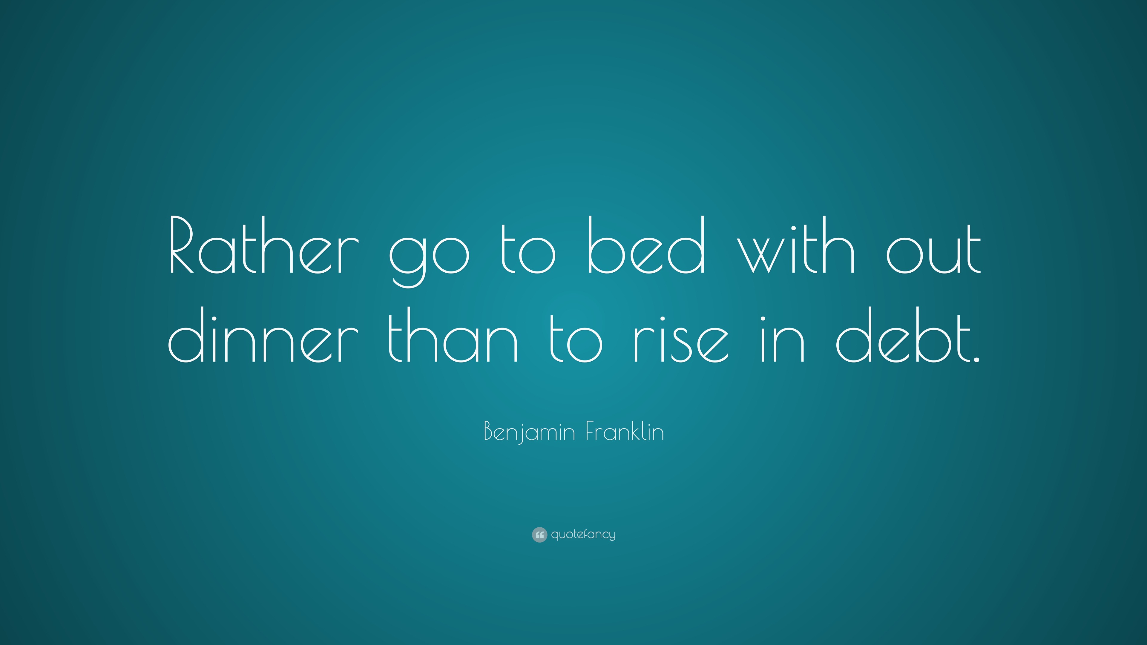 Benjamin Franklin Quote “Rather go to bed with out dinner than to rise
