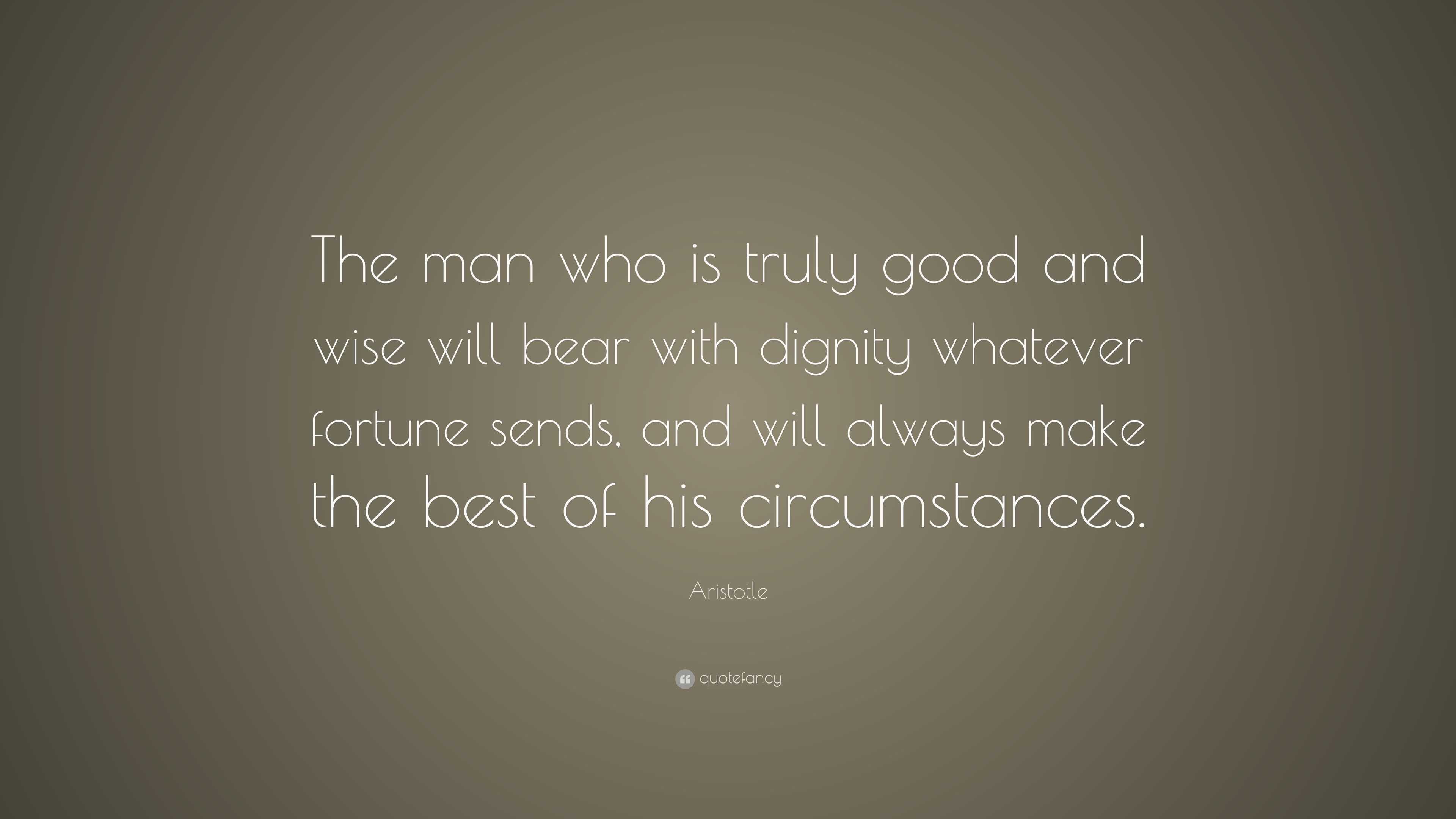 Aristotle Quote: “The man who is truly good and wise will bear with ...