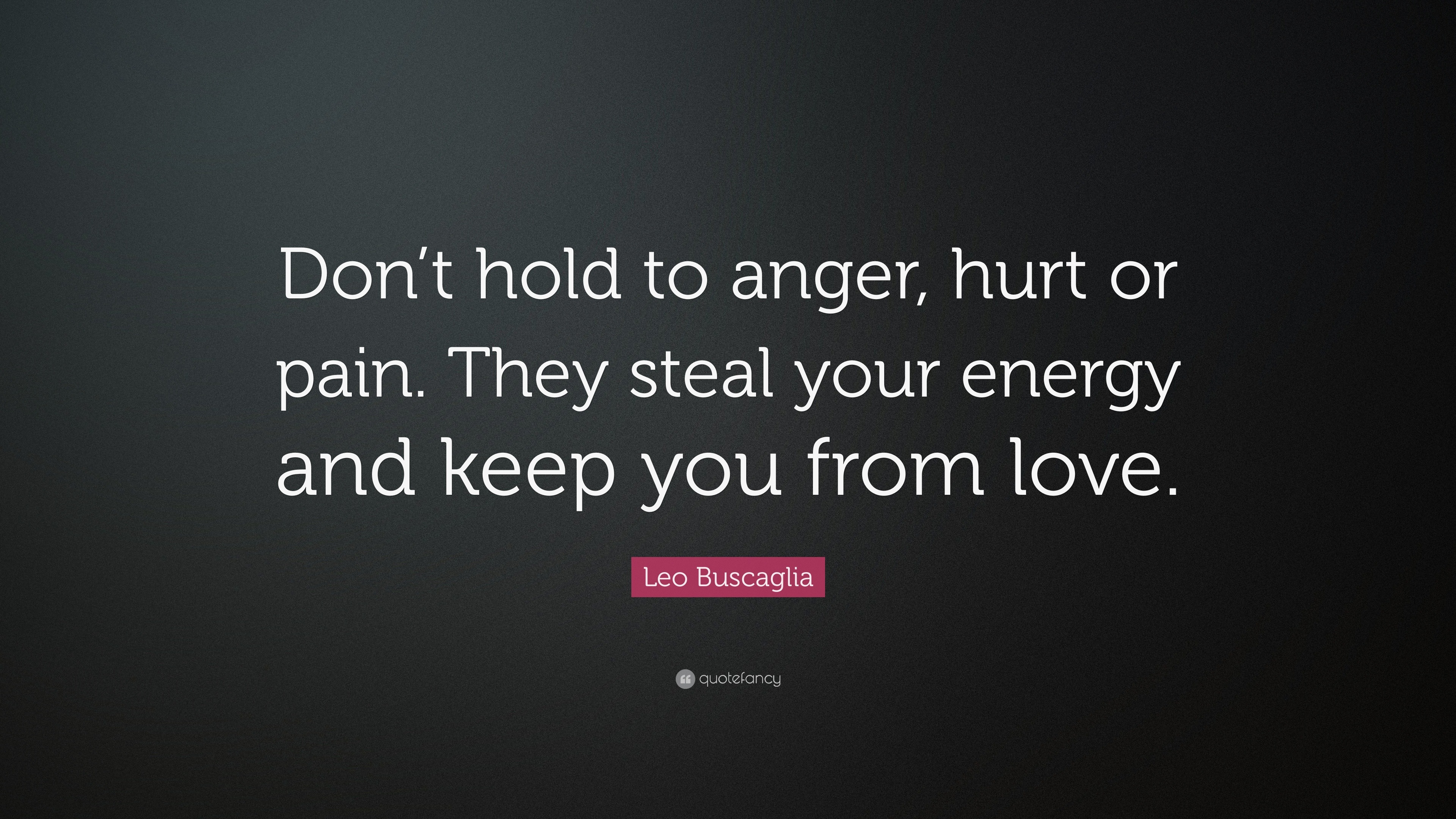 Leo Buscaglia Quote: “Don’t hold to anger, hurt or pain. They steal ...