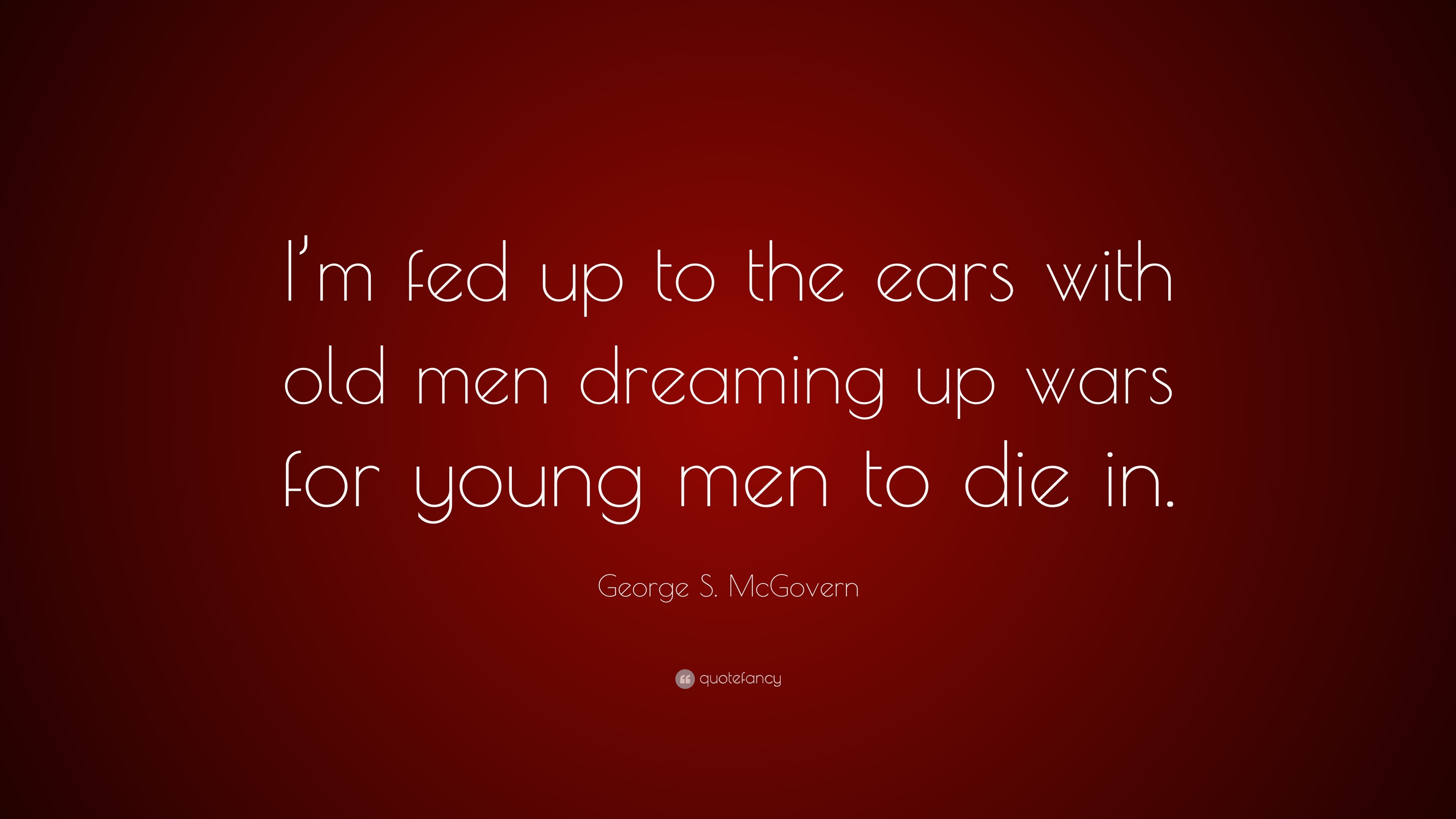 George S. McGovern Quote: “I’m fed up to the ears with old men dreaming