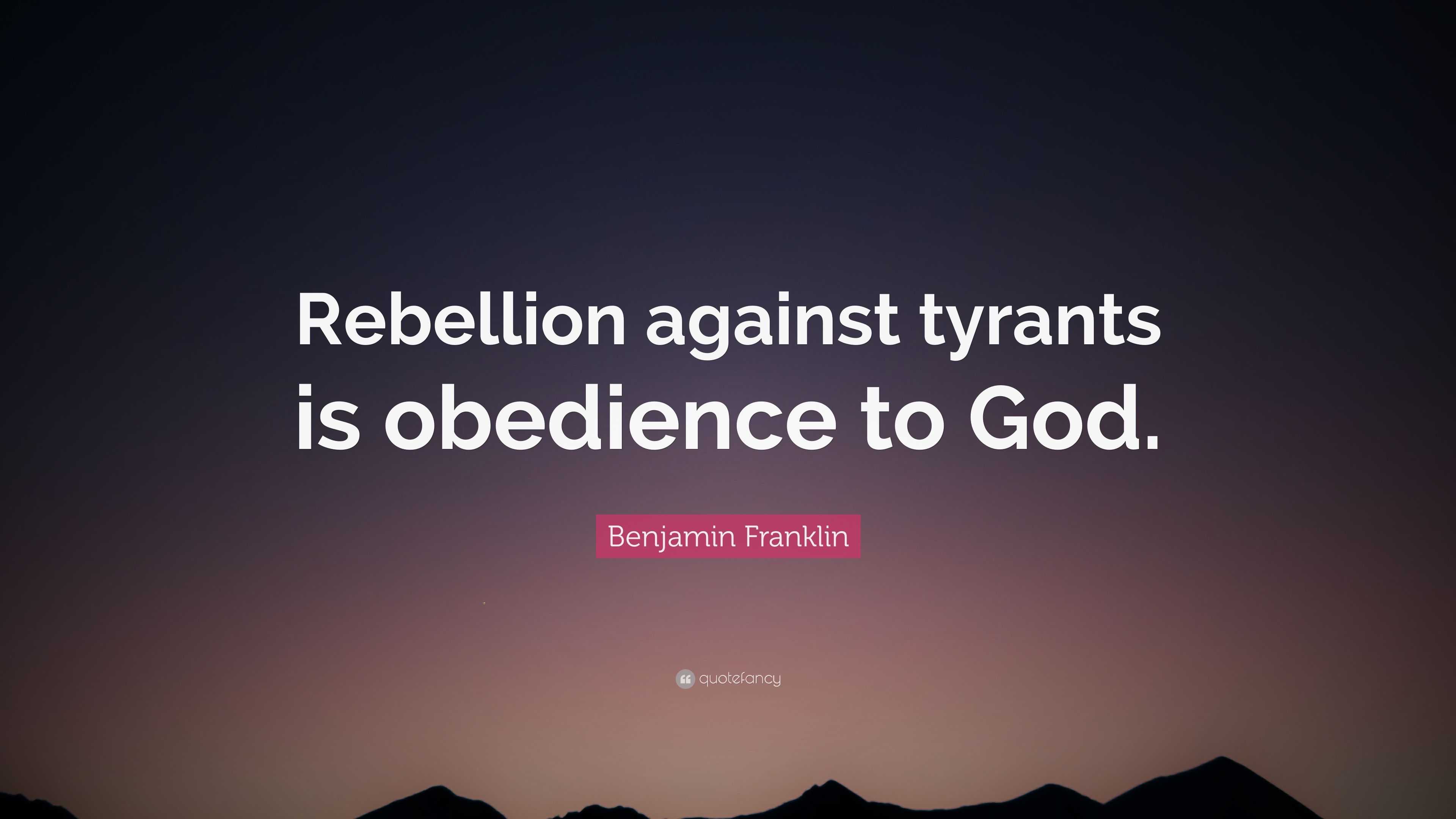 Benjamin Franklin Quote: “Rebellion against tyrants is obedience to God.”