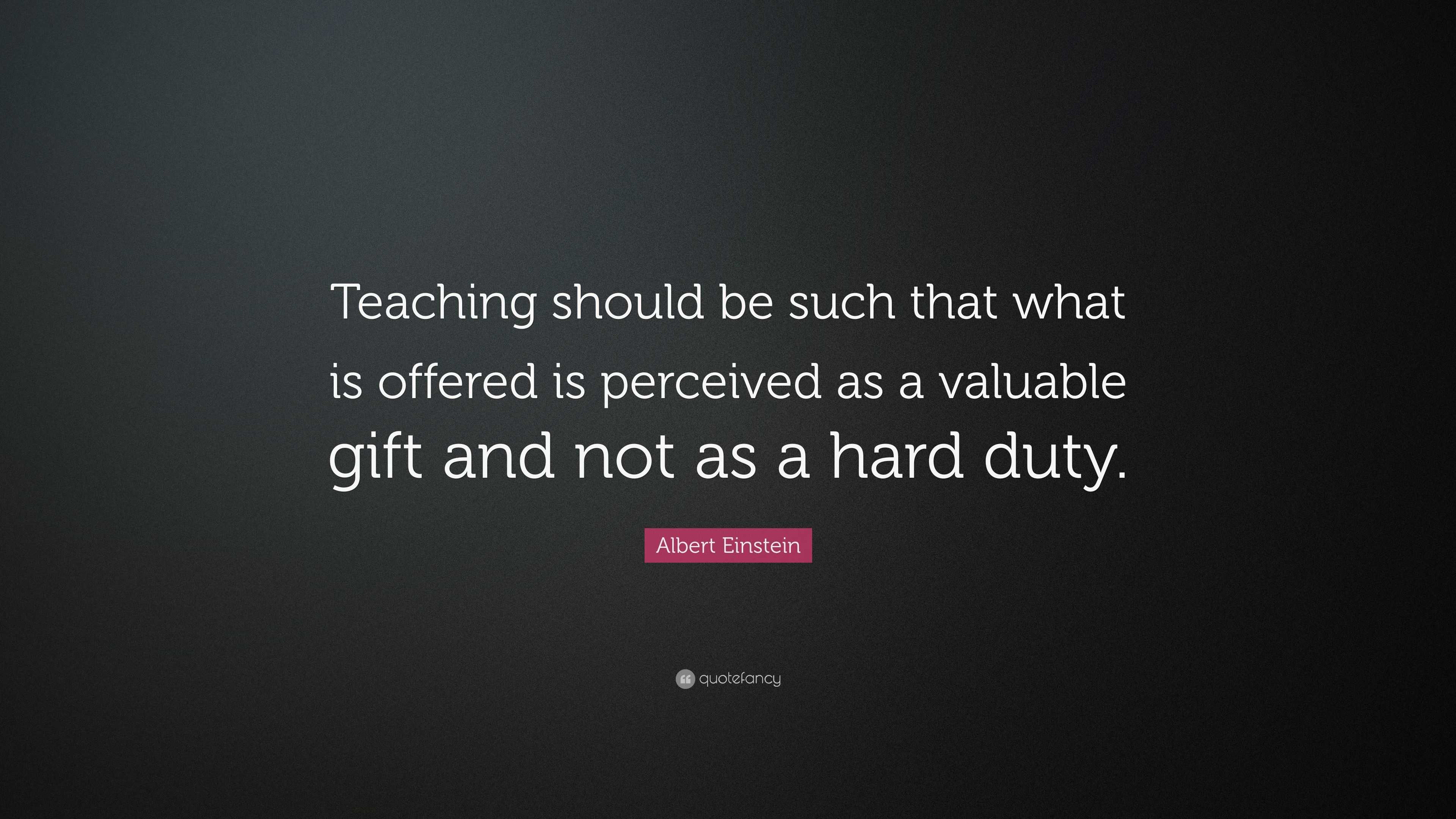 Albert Einstein Quote: “Teaching should be such that what is offered is ...