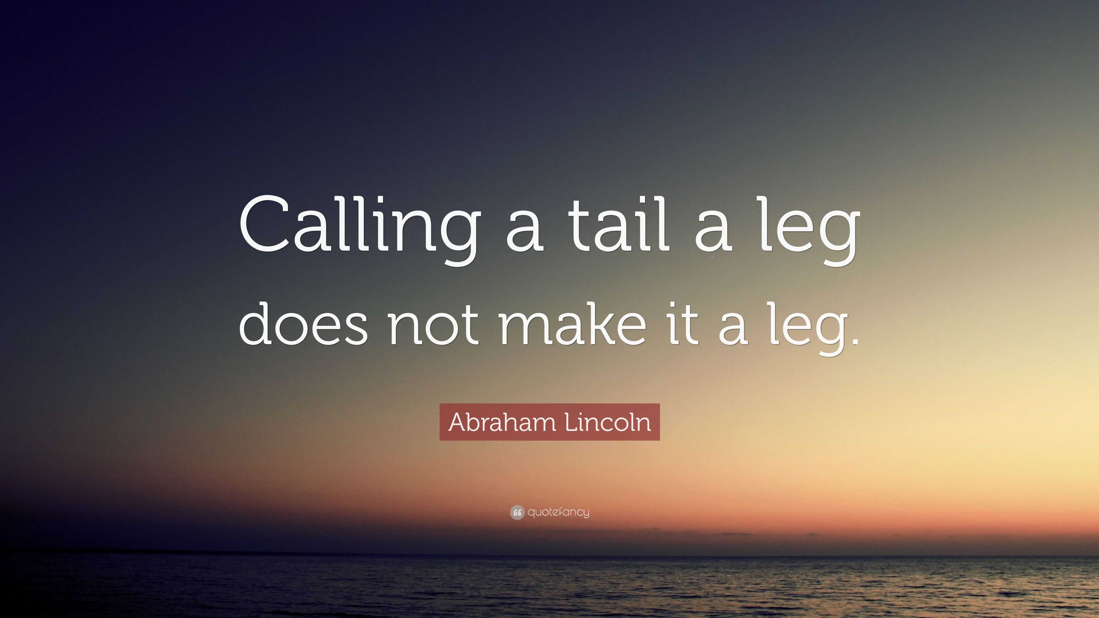 Abraham Lincoln Quote “Calling a tail a leg does not make it a leg.”