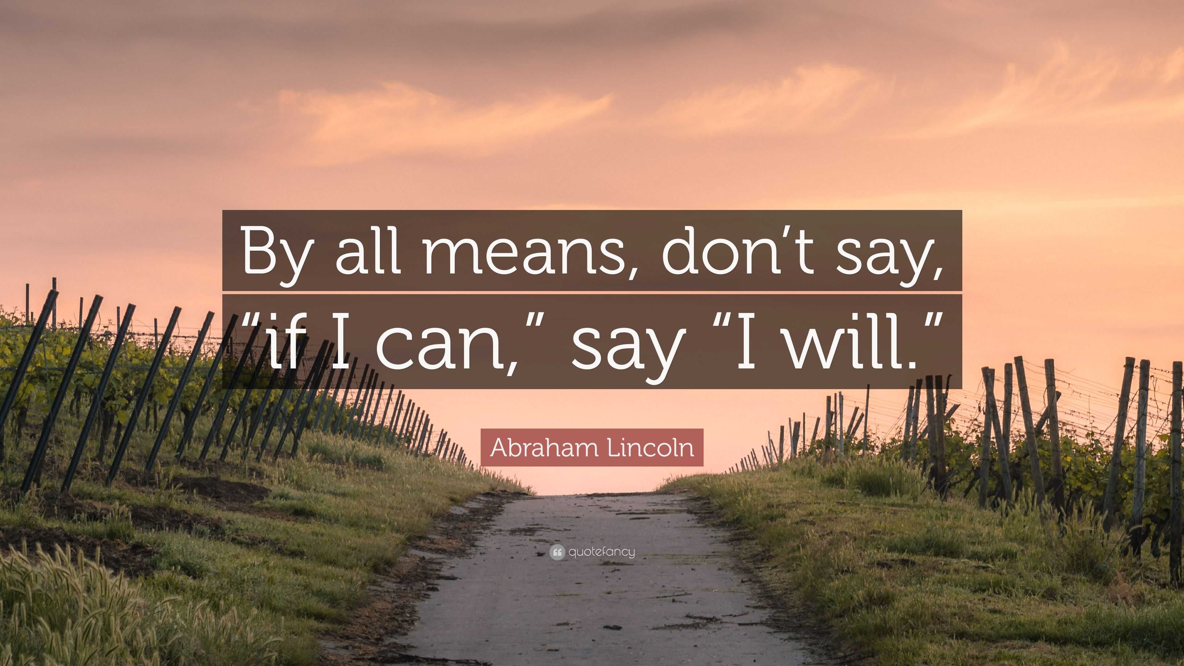 Abraham Lincoln Quote: “By all means, don’t say, “if I can,” say “I will.””