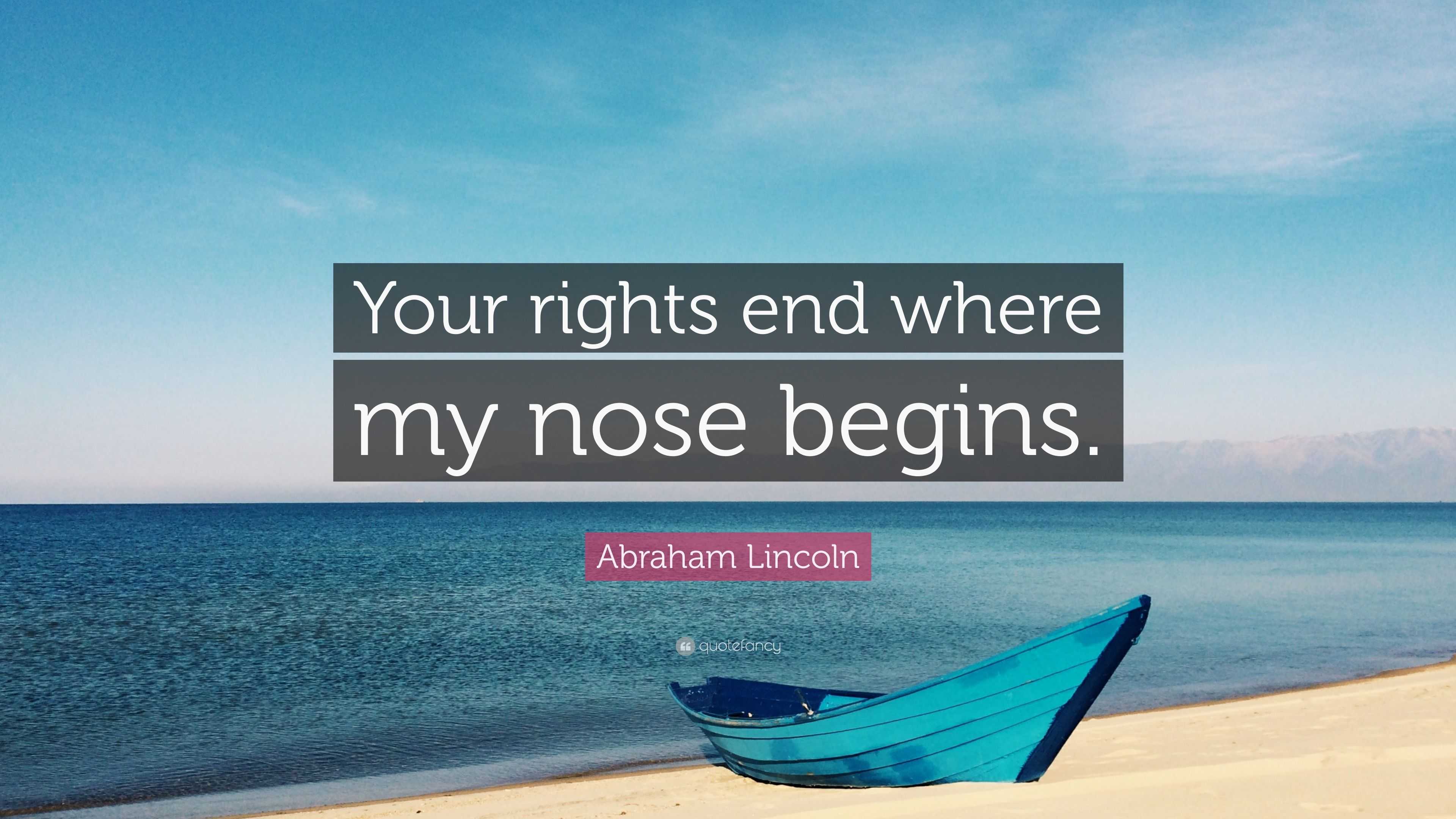 Abraham Lincoln Quote: “Your rights end where my nose begins.”