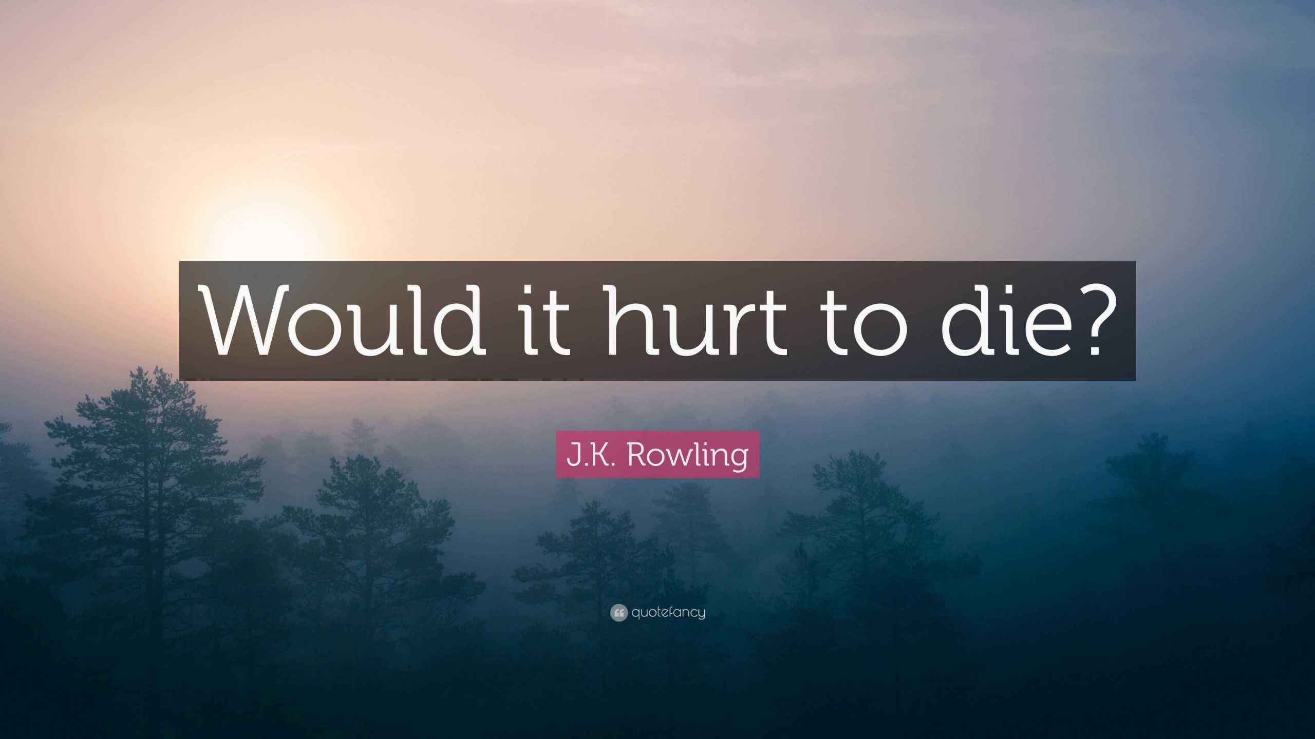 J.K. Rowling Quote “Would it hurt to die?”