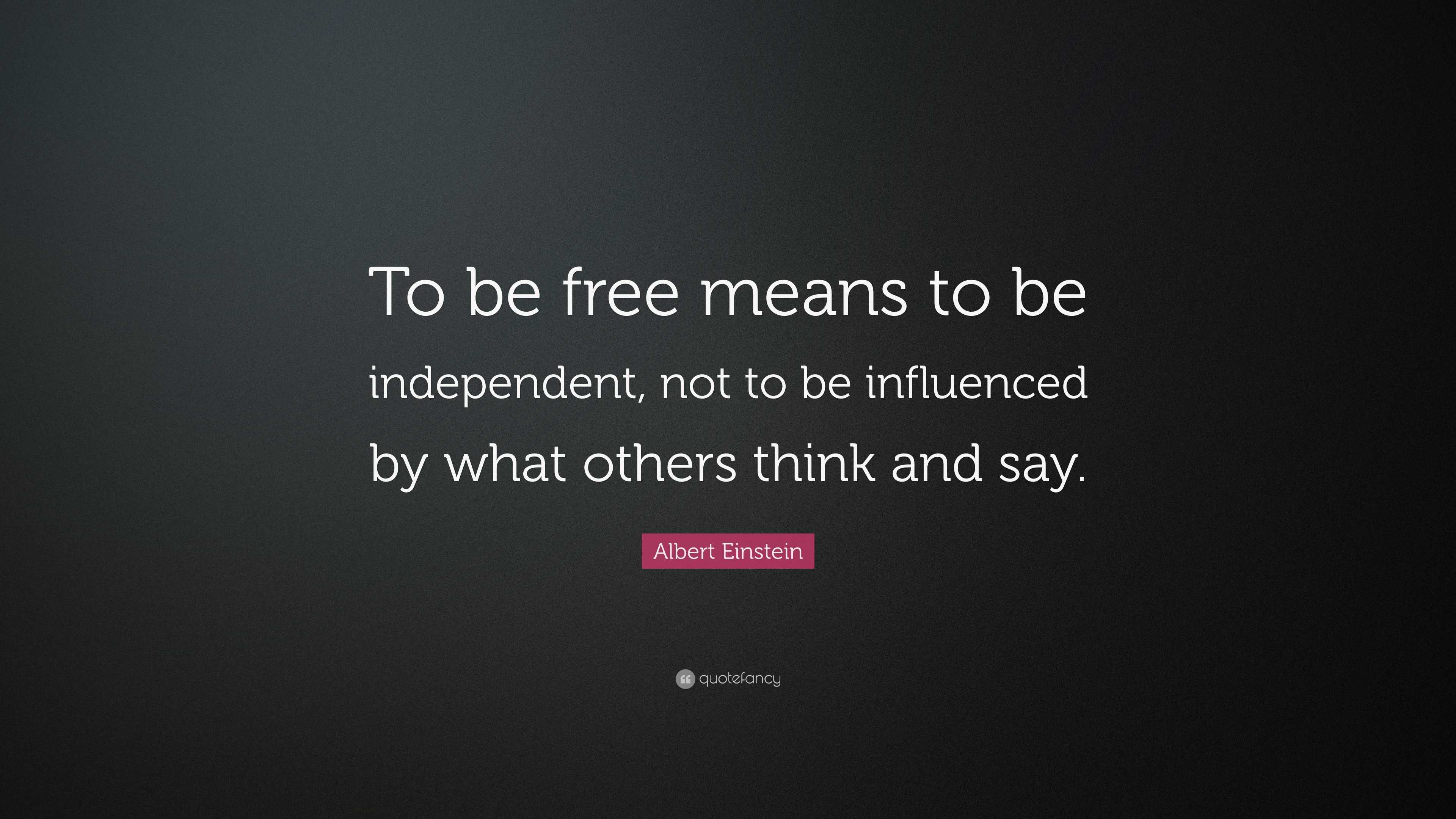 Albert Einstein Quote “To be free means to be independent, not to be