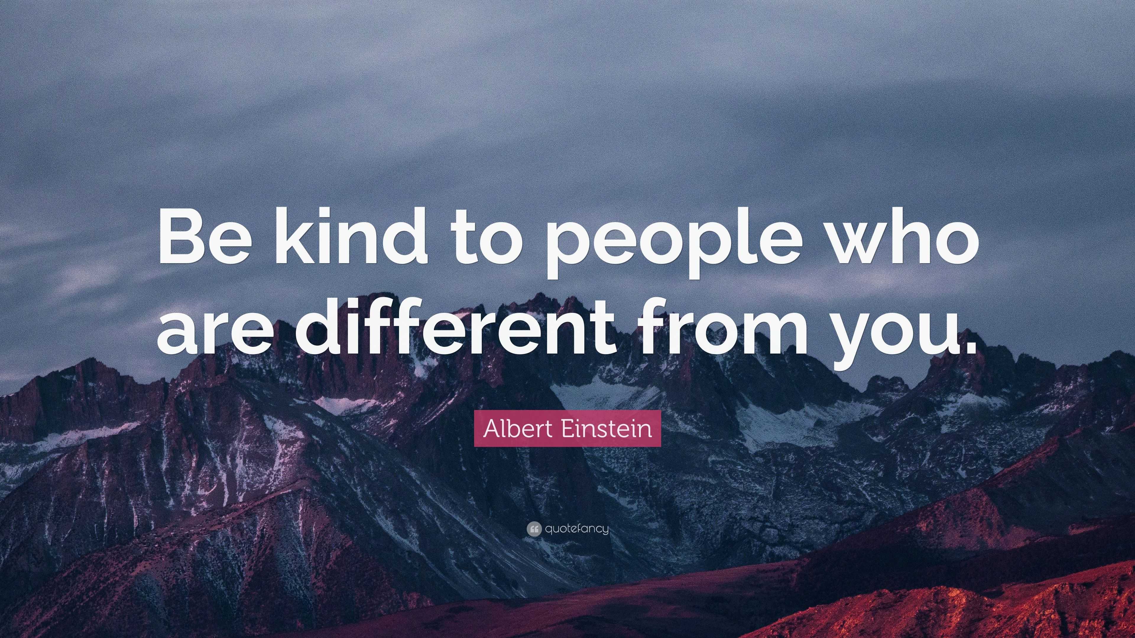 Albert Einstein Quote: “Be kind to people who are different from you.”