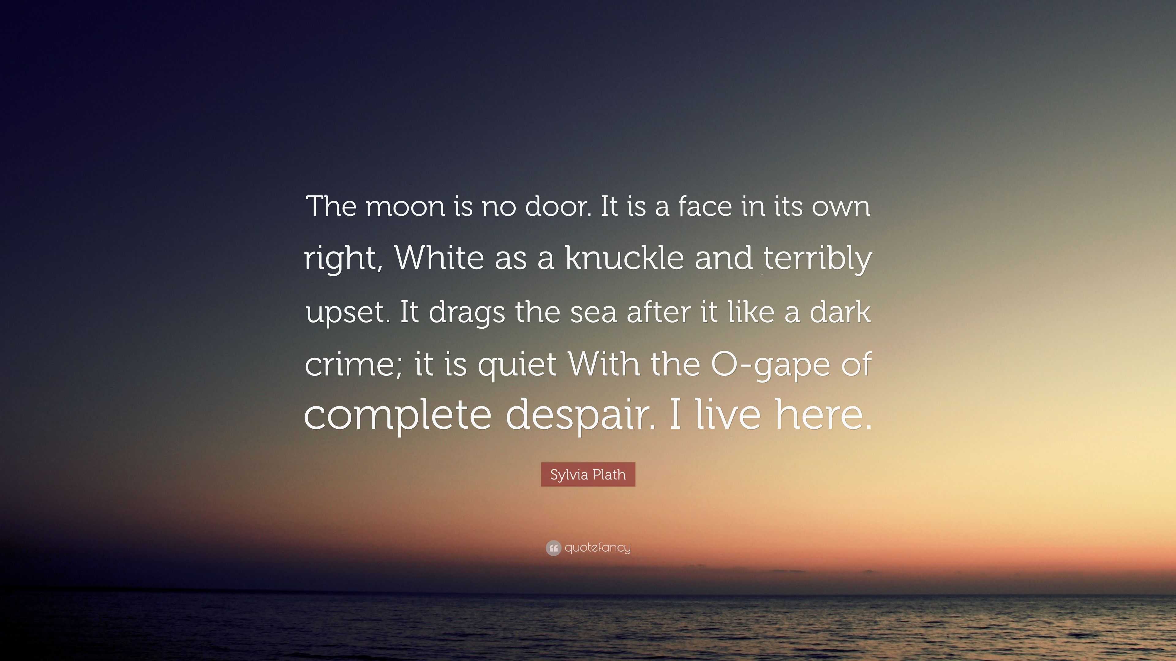 Sylvia Plath Quote: “The moon is no door. It is a face in its own right ...