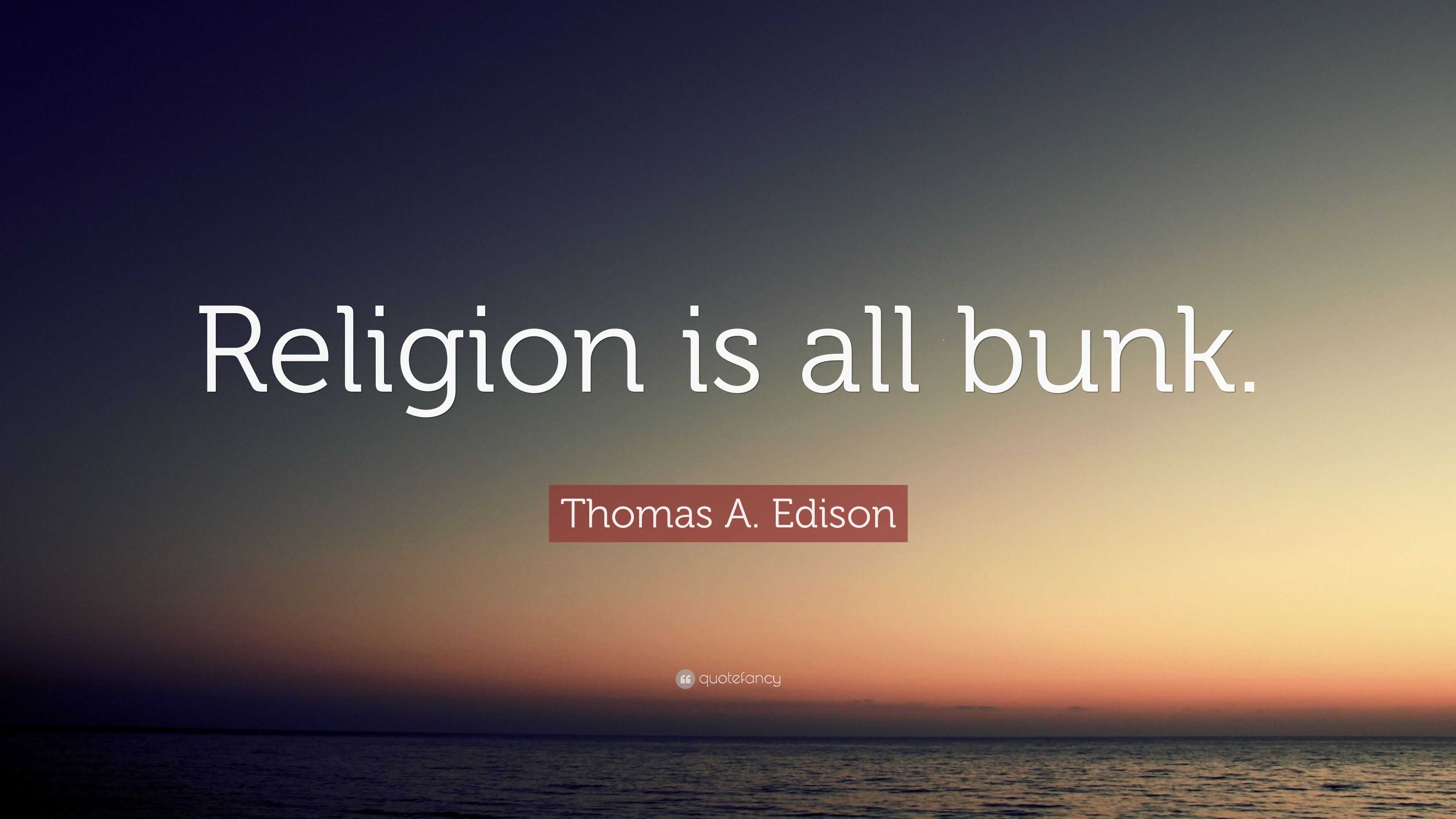 Thomas A. Edison - Religion is all bunk.