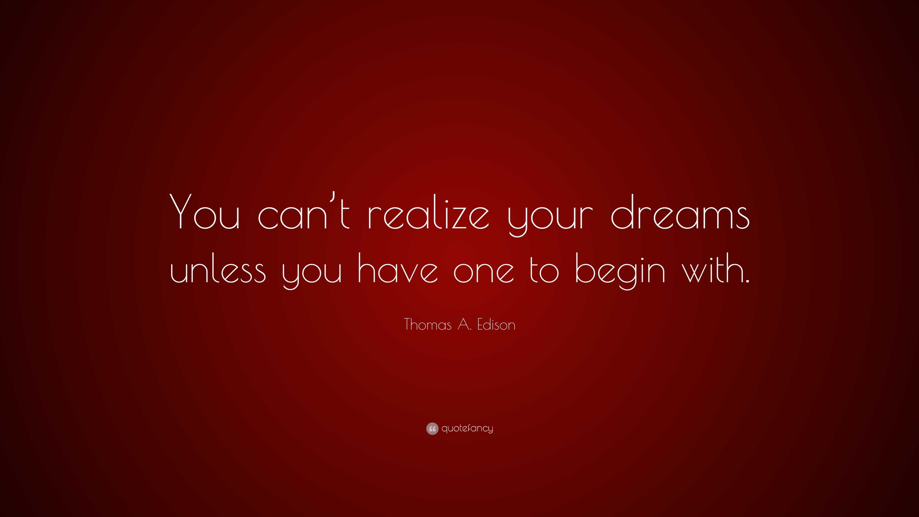 Thomas A. Edison Quote: “You can’t realize your dreams unless you have ...