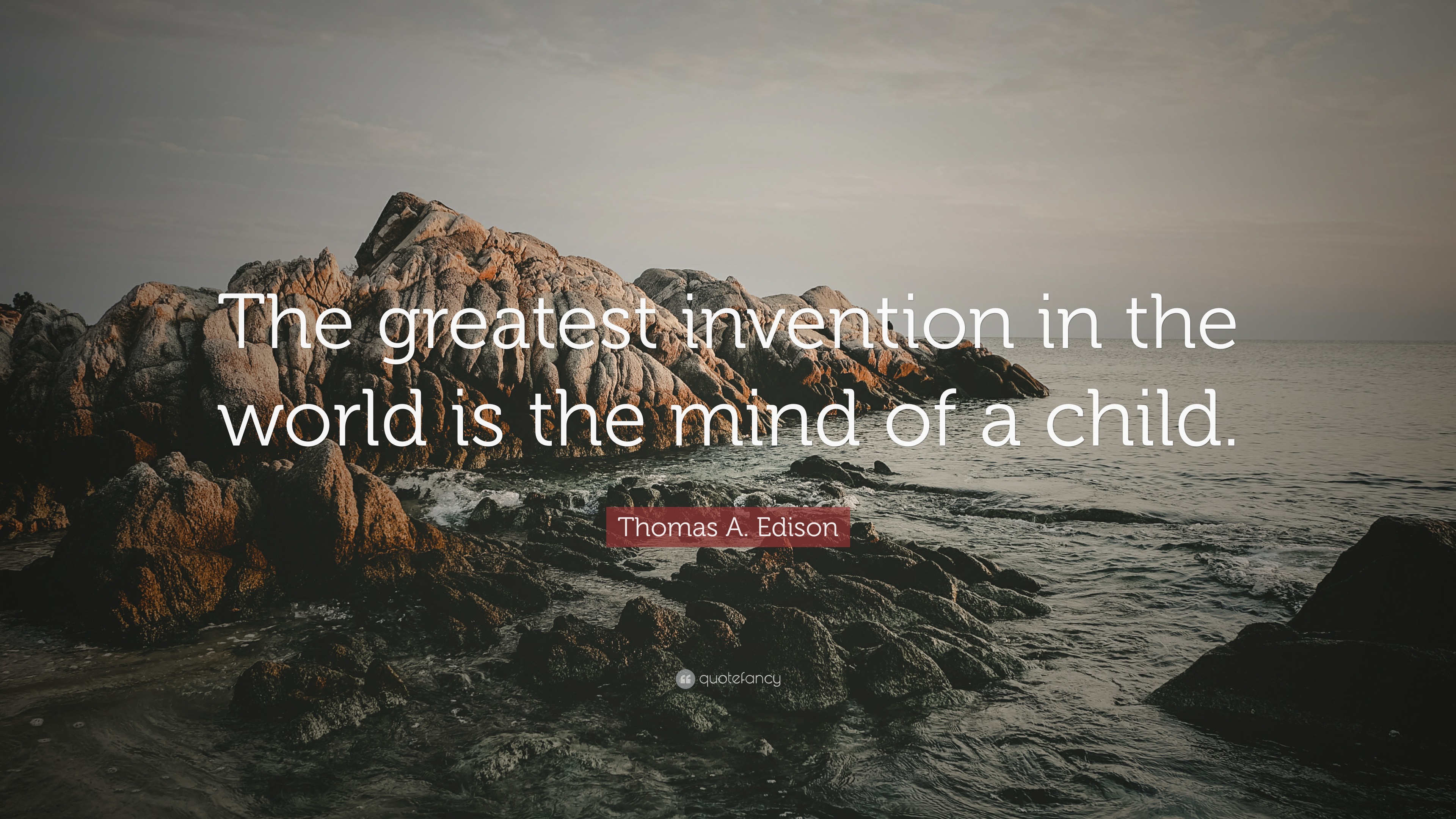 Thomas A. Edison Quote: “The greatest invention in the world is the mind of  a child.”