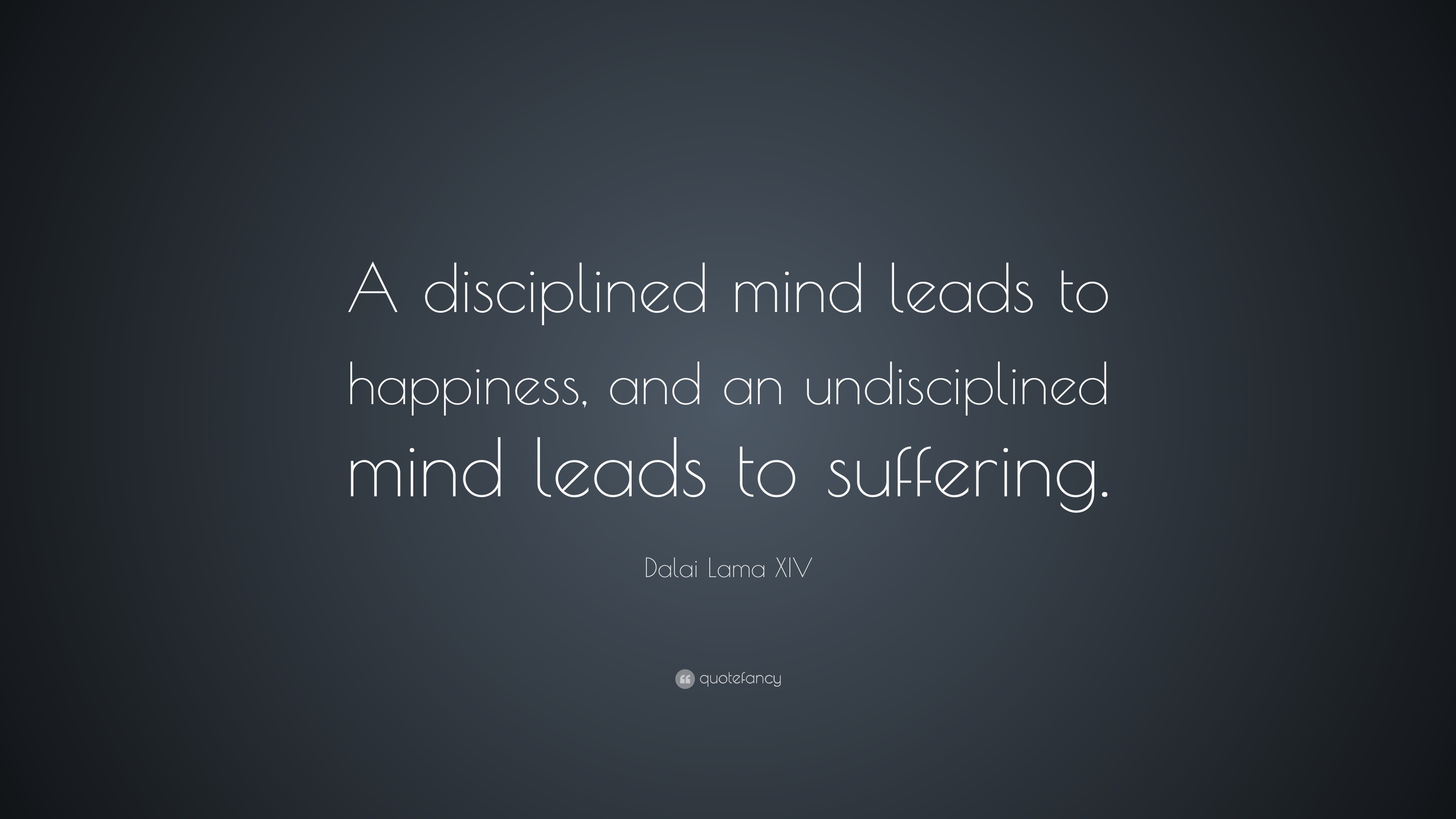 Dalai Lama XIV Quote: “A disciplined mind leads to happiness, and an ...