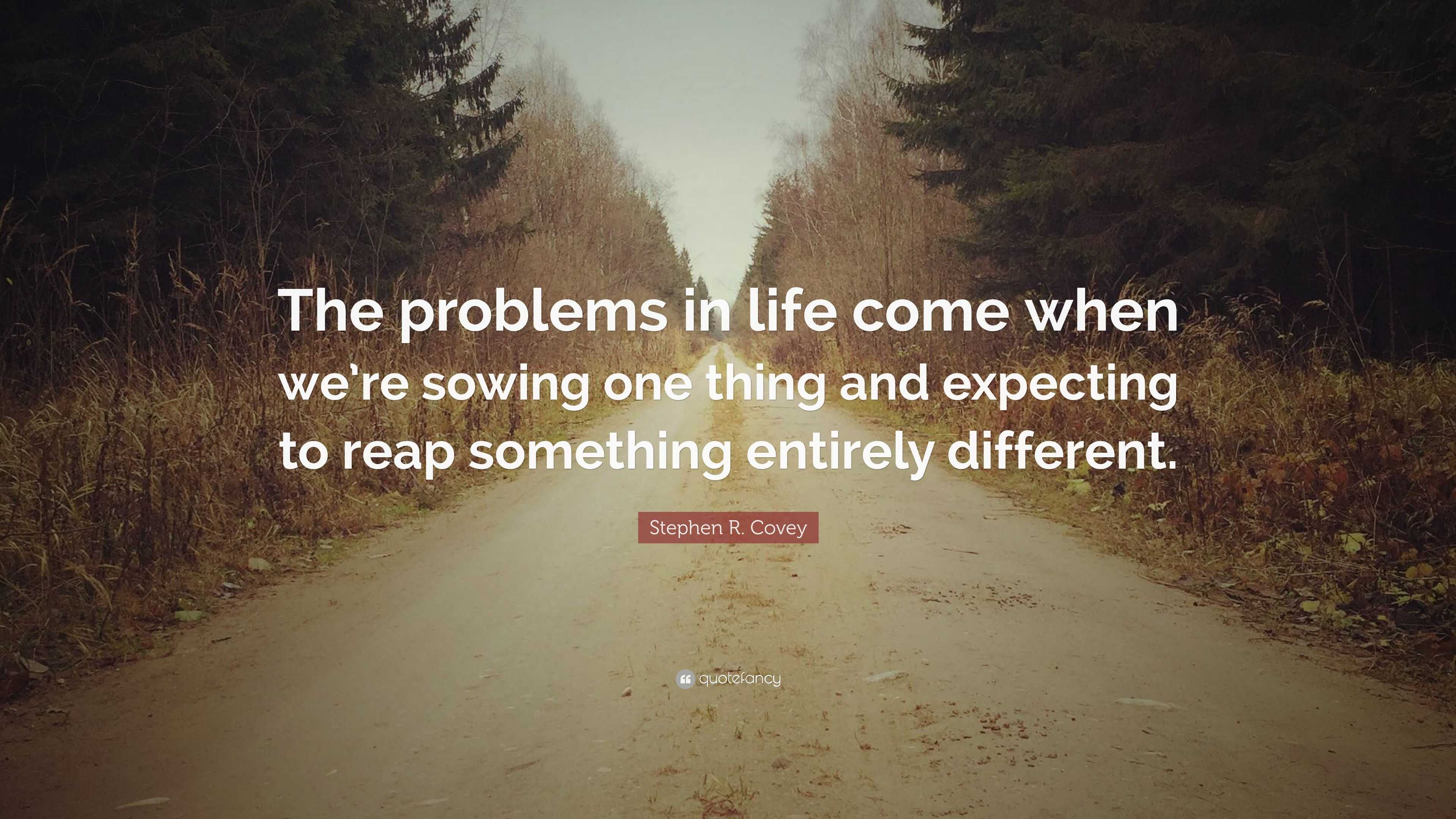 Stephen R. Covey Quote: “The problems in life come when we’re sowing ...