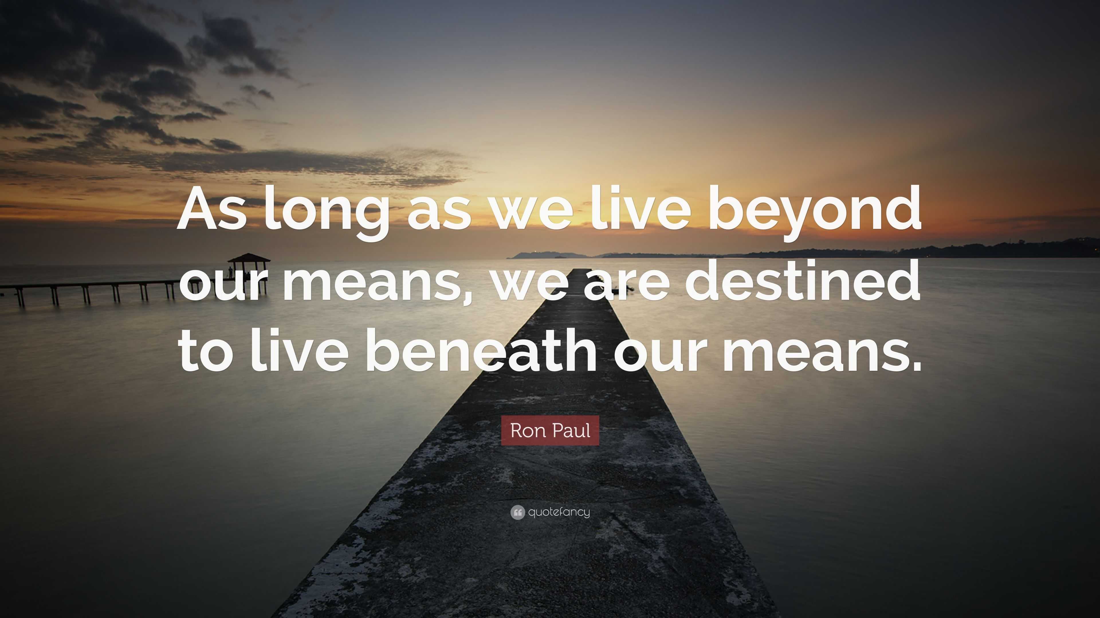 Ron Paul Quote: “As long as we live beyond our means, we are destined ...