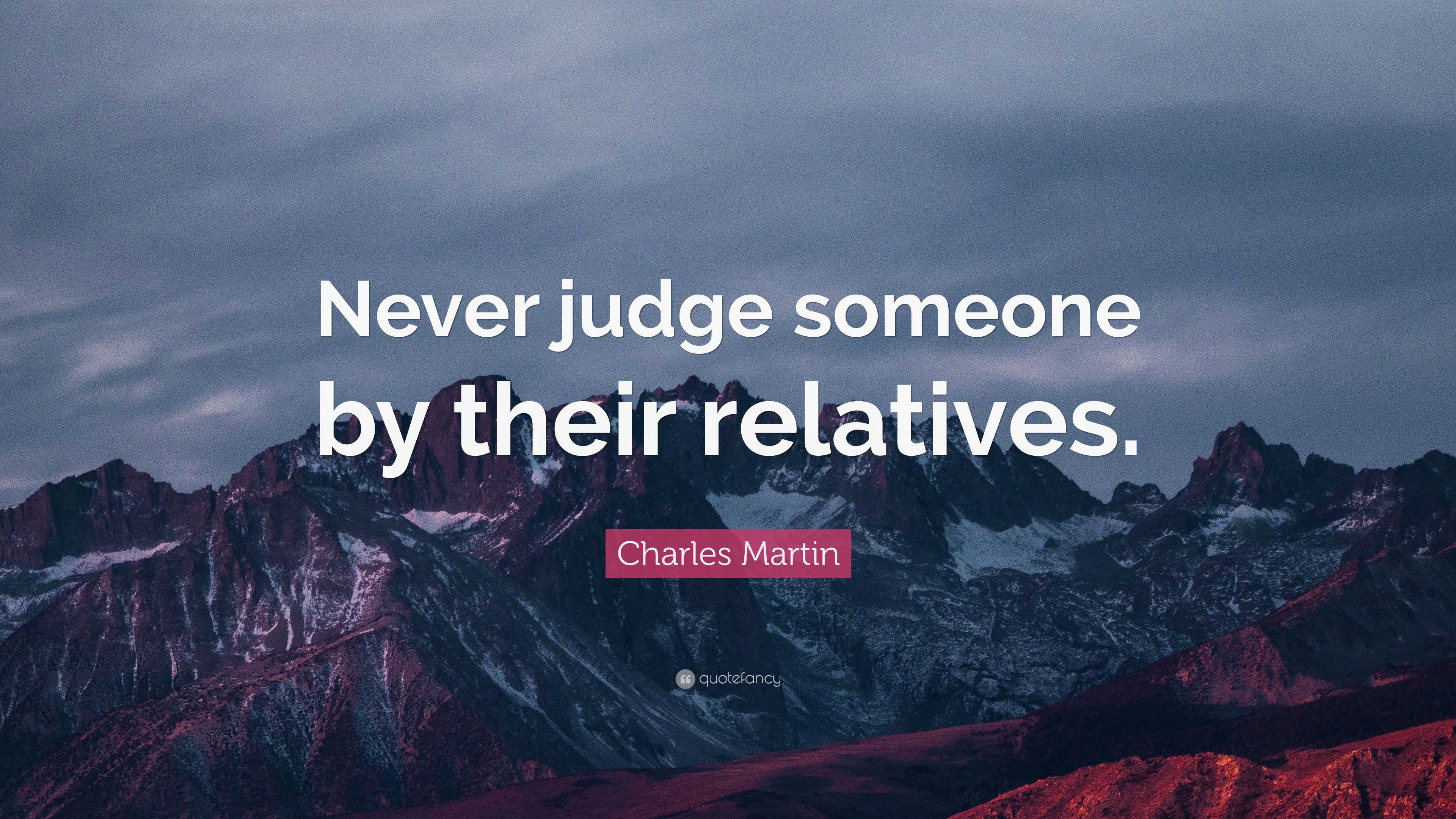 Charles Martin Quote: “Never judge someone by their relatives.”