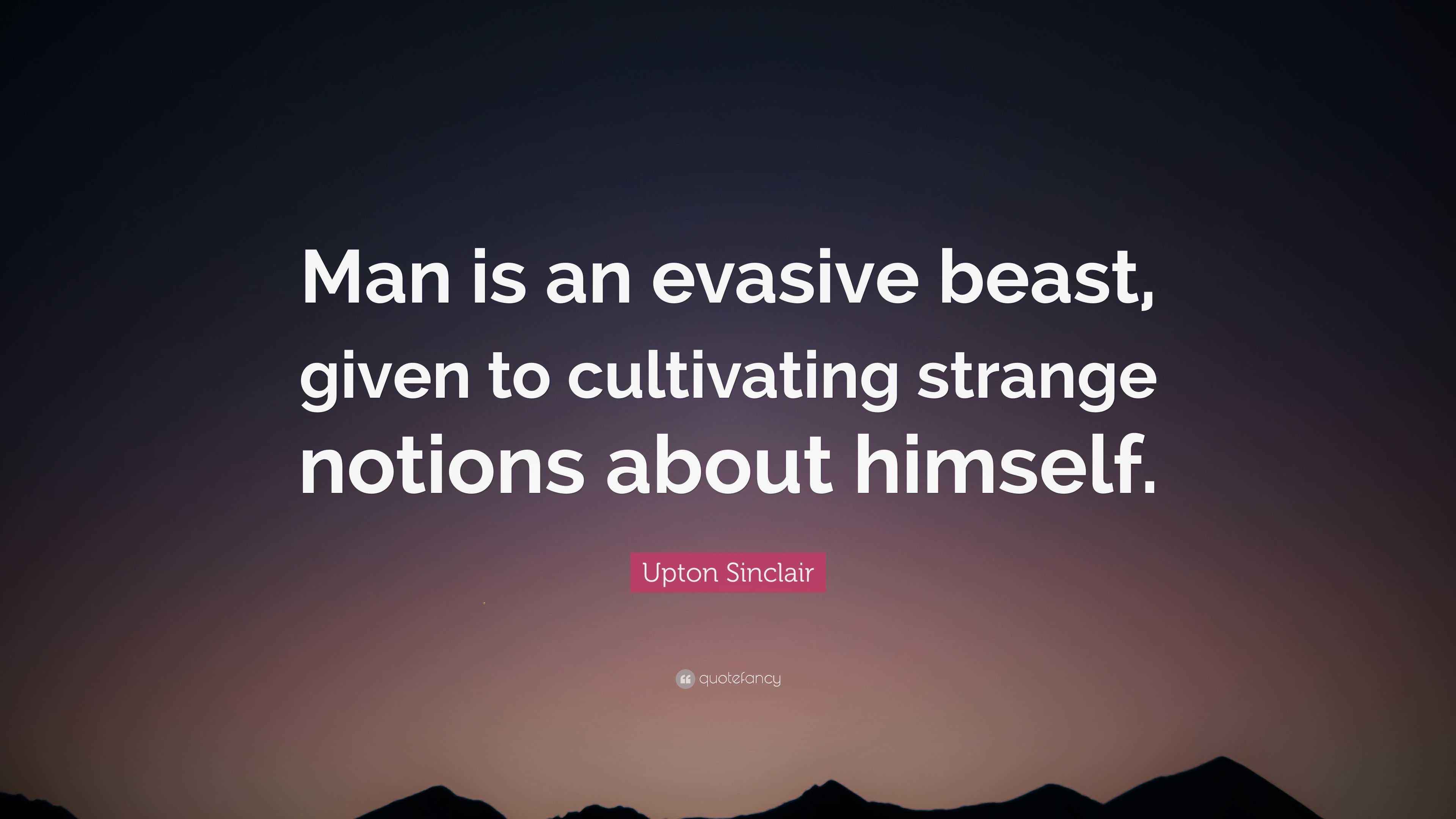Upton Sinclair Quote “Man is an evasive beast, given to cultivating