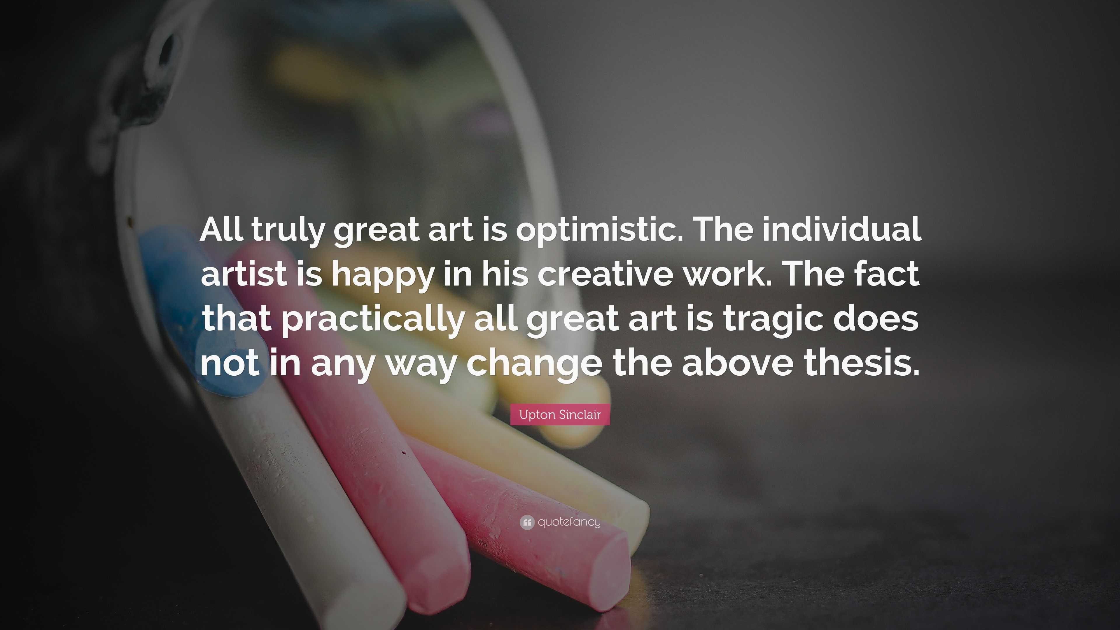 Upton Sinclair Quote: “all Truly Great Art Is Optimistic. The 