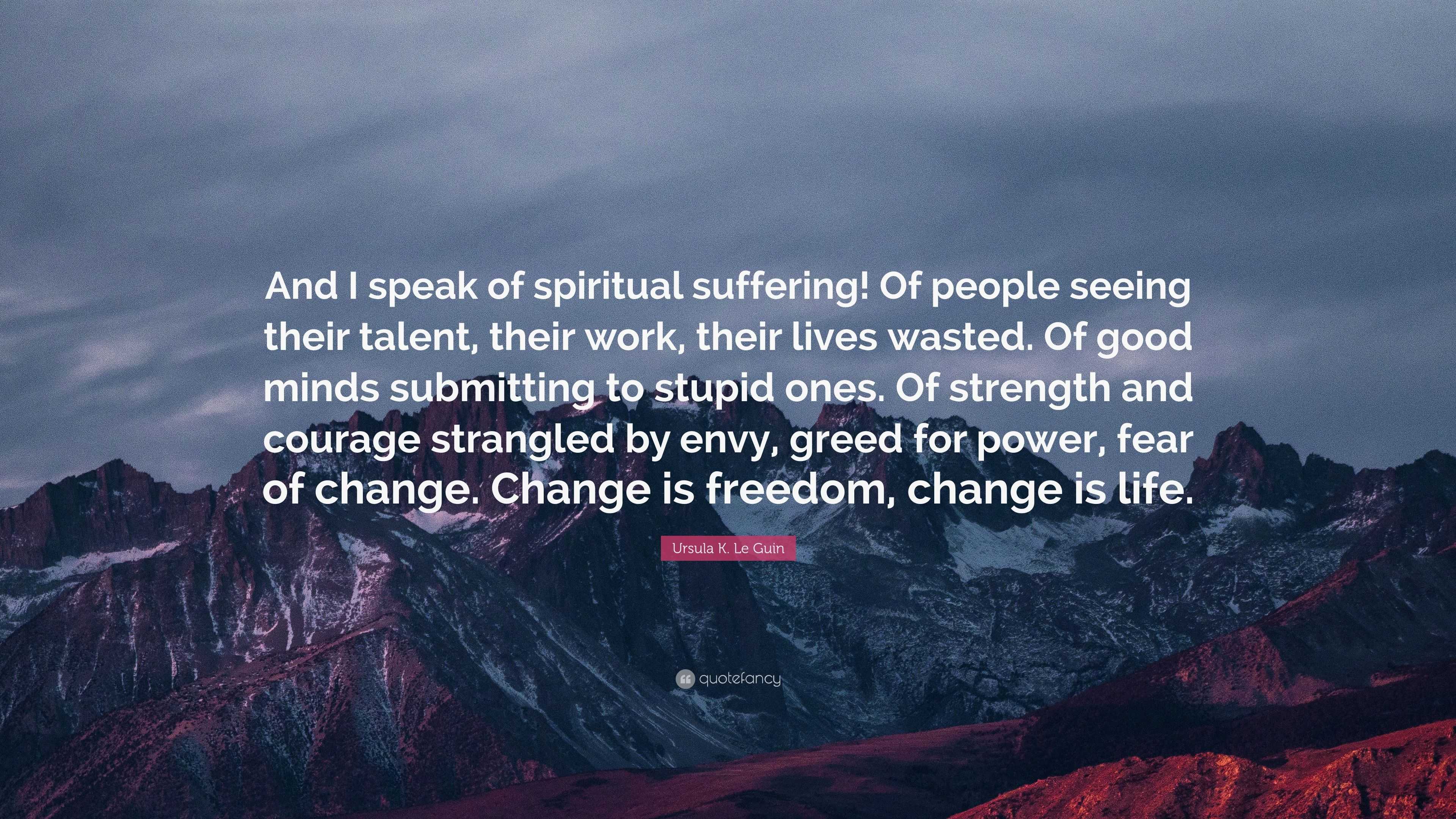 Ursula K. Le Guin Quote: “And I speak of spiritual suffering! Of people ...