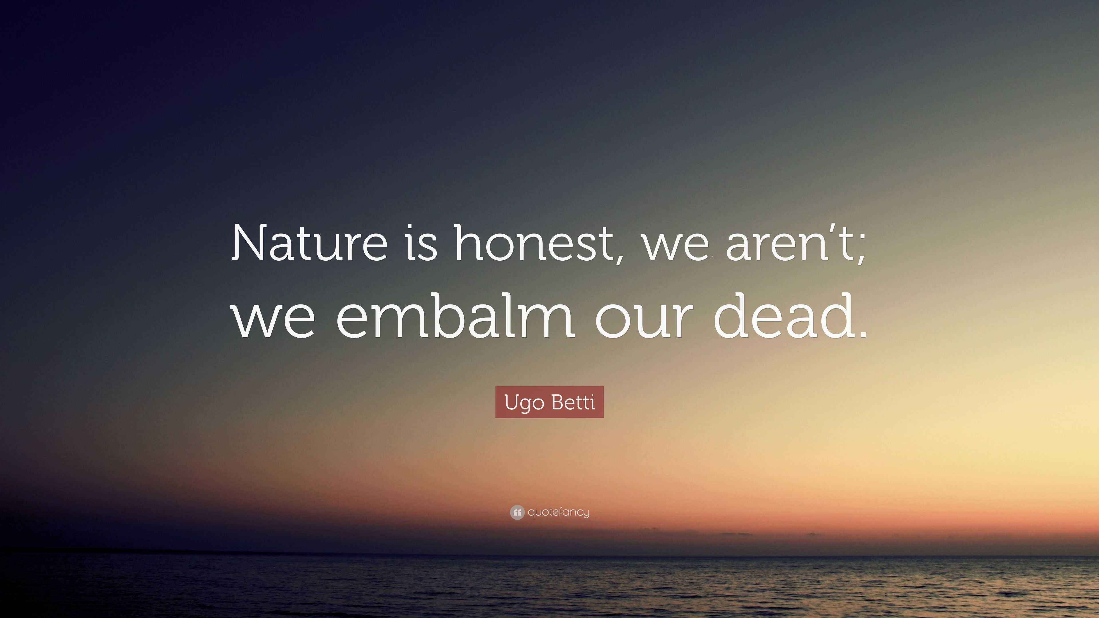 Ugo Betti Quote: “Nature is honest, we aren’t; we embalm our dead.”
