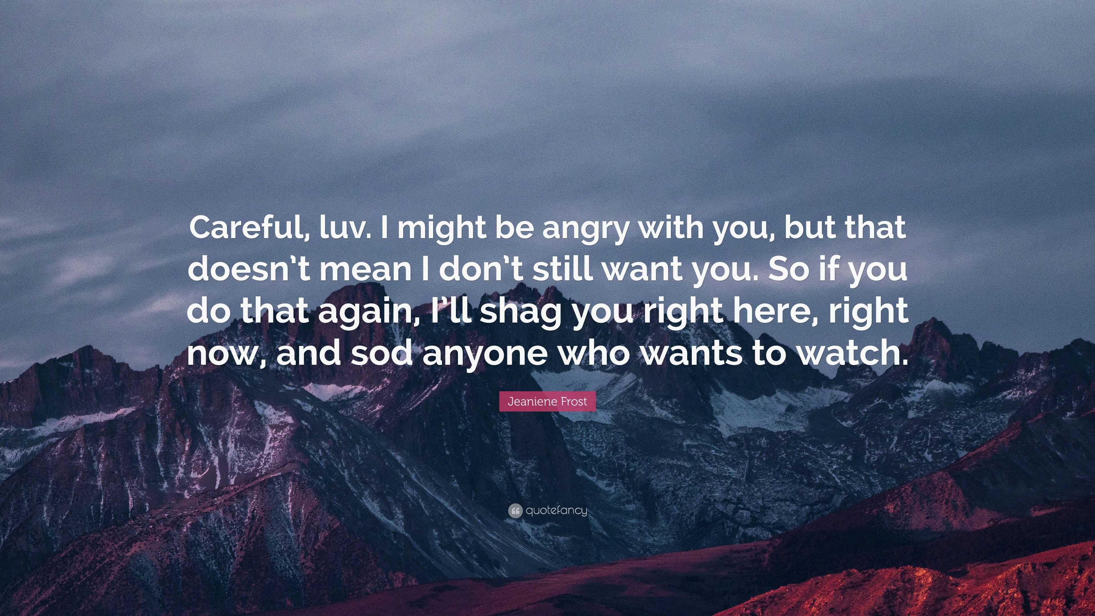 Jeaniene Frost Quote: “Careful, luv. I might be angry with you, but ...