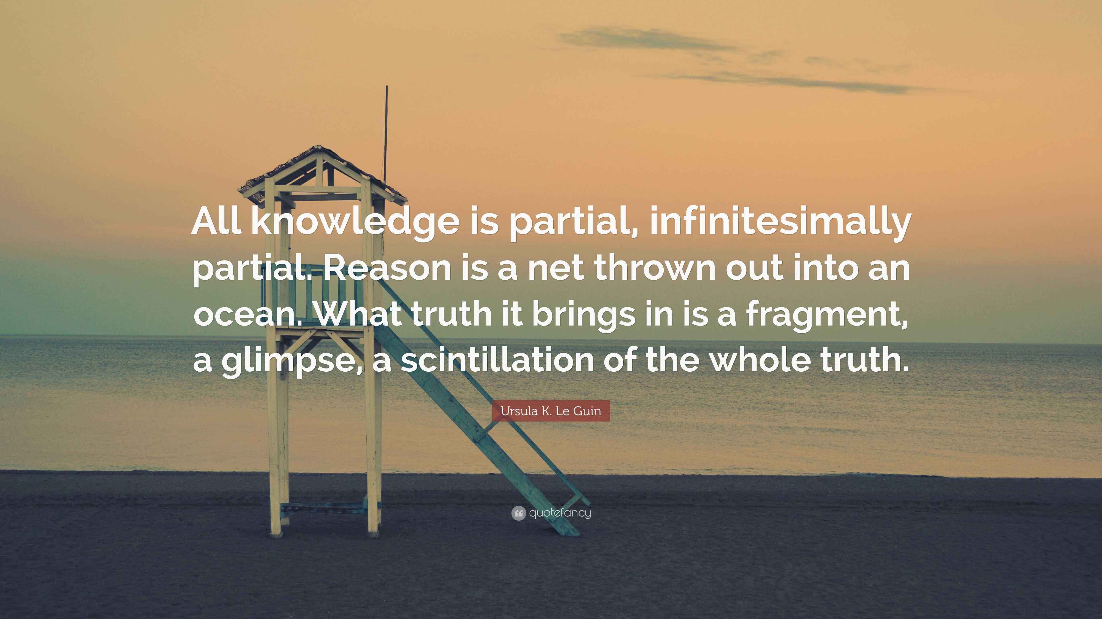 Ursula K. Le Guin Quote: “All knowledge is partial, infinitesimally ...