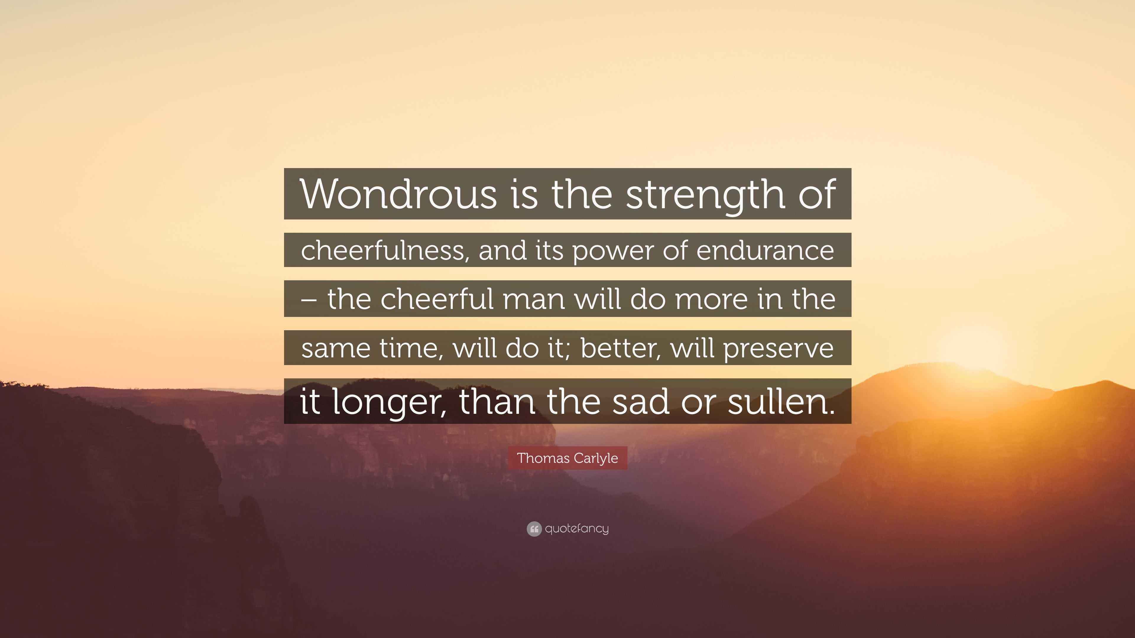Thomas Carlyle Quote Wondrous Is The Strength Of Cheerfulness And Its Power Of Endurance The Cheerful Man Will Do More In The Same Time W
