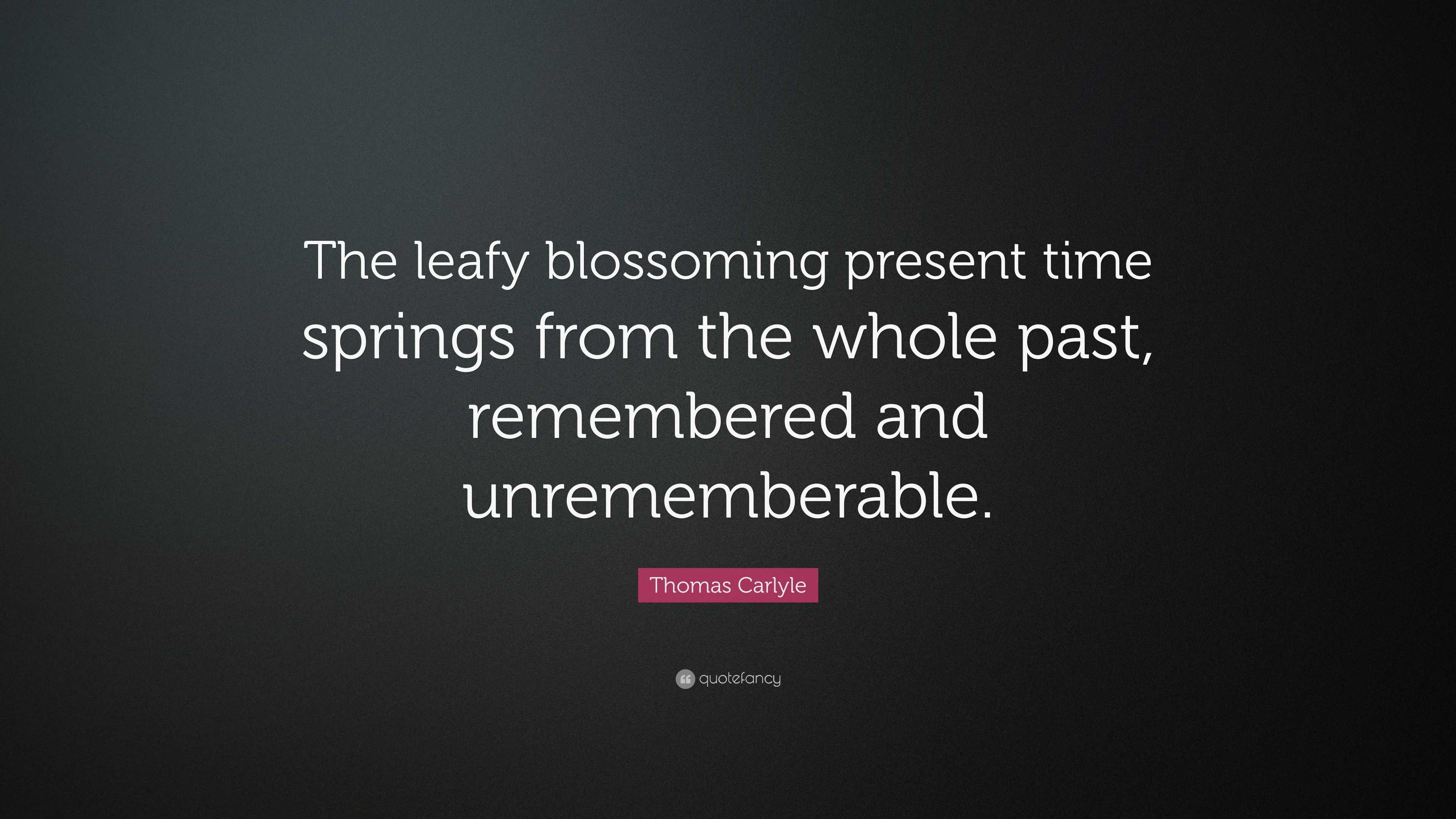 Thomas Carlyle Quote: “The leafy blossoming present time springs from ...