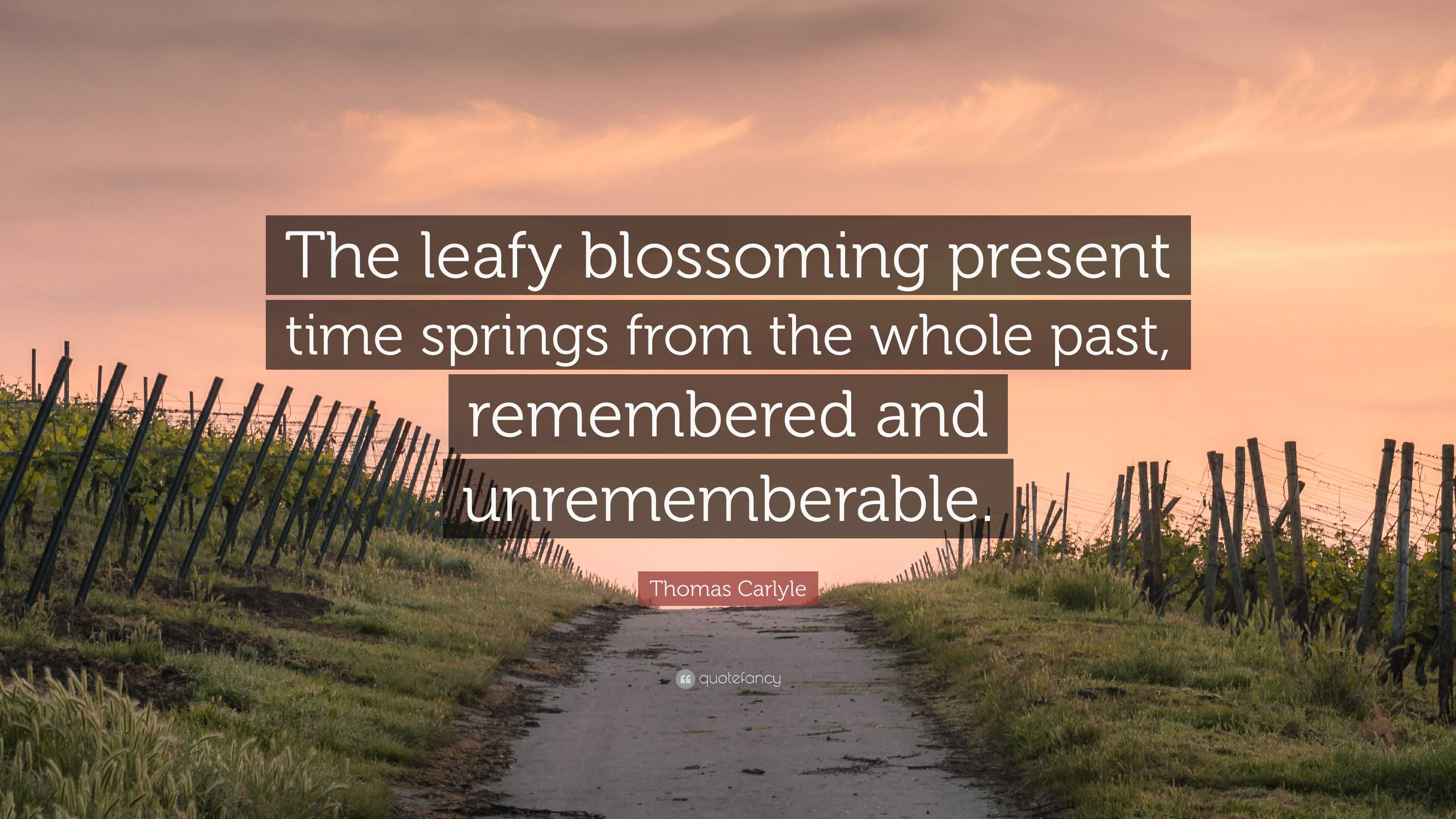 Thomas Carlyle Quote: “The leafy blossoming present time springs from ...