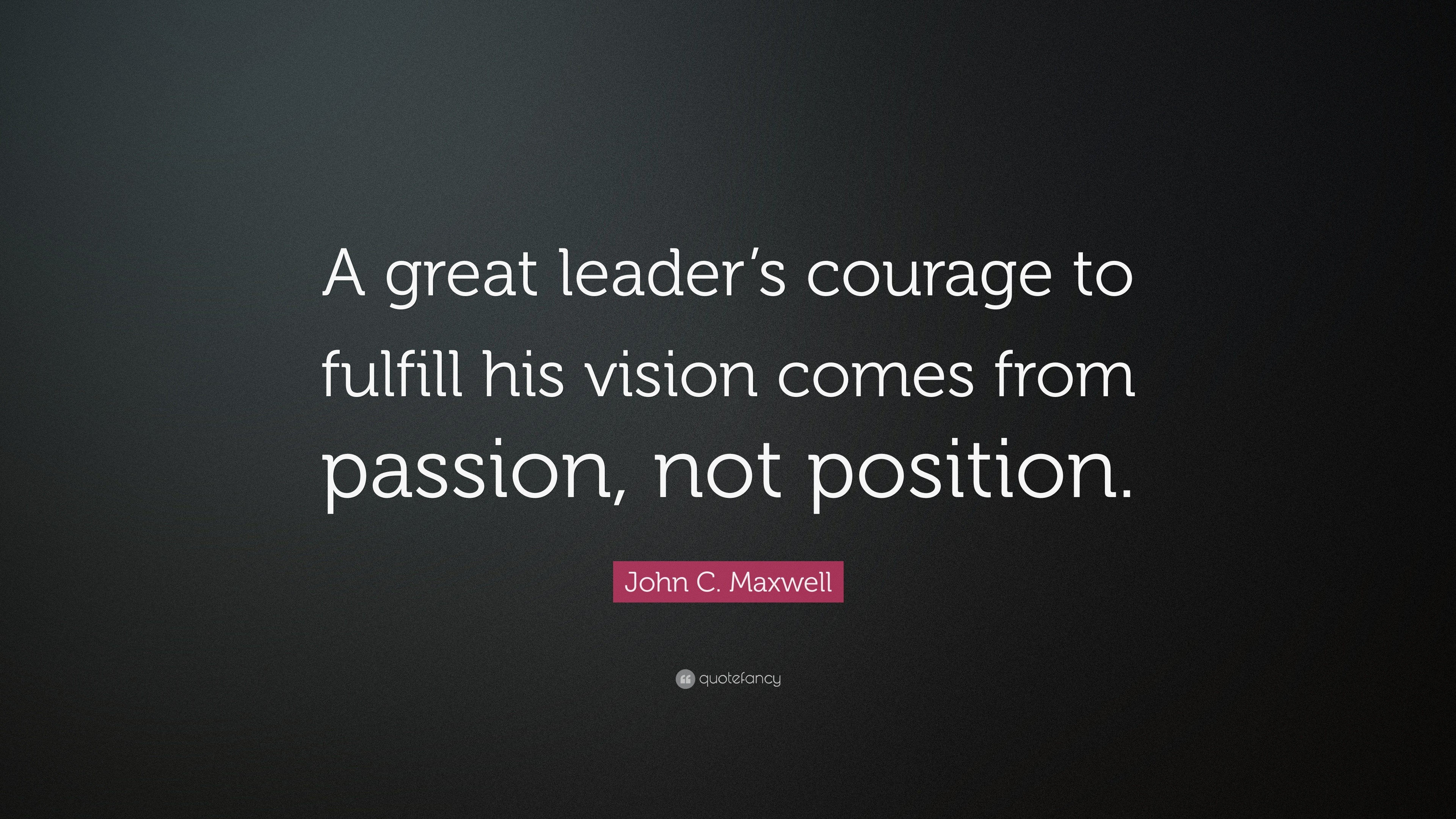 John C. Maxwell Quote: “A great leader’s courage to fulfill his vision ...