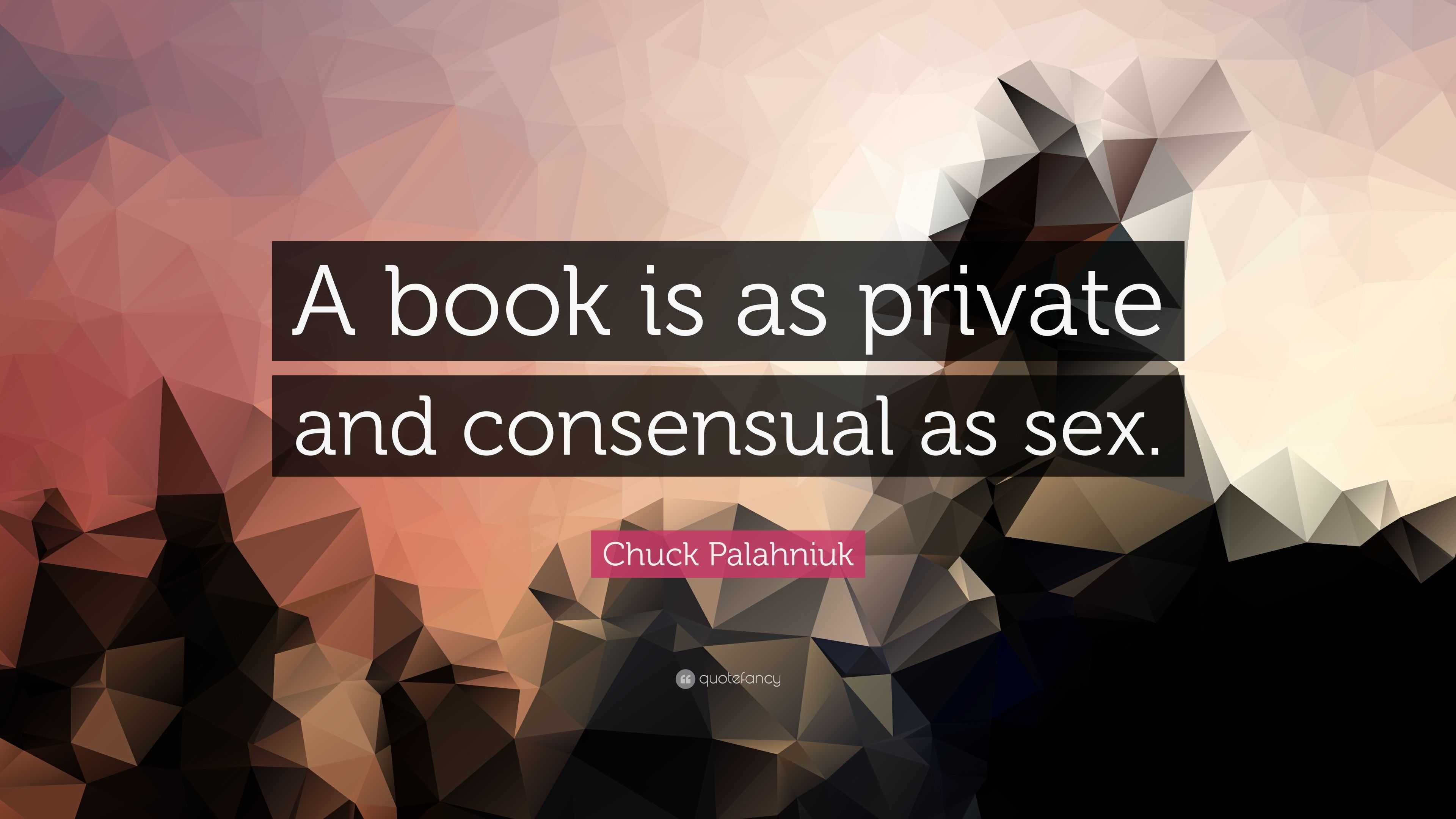 Chuck Palahniuk Quote: “A book is as private and consensual as sex.”