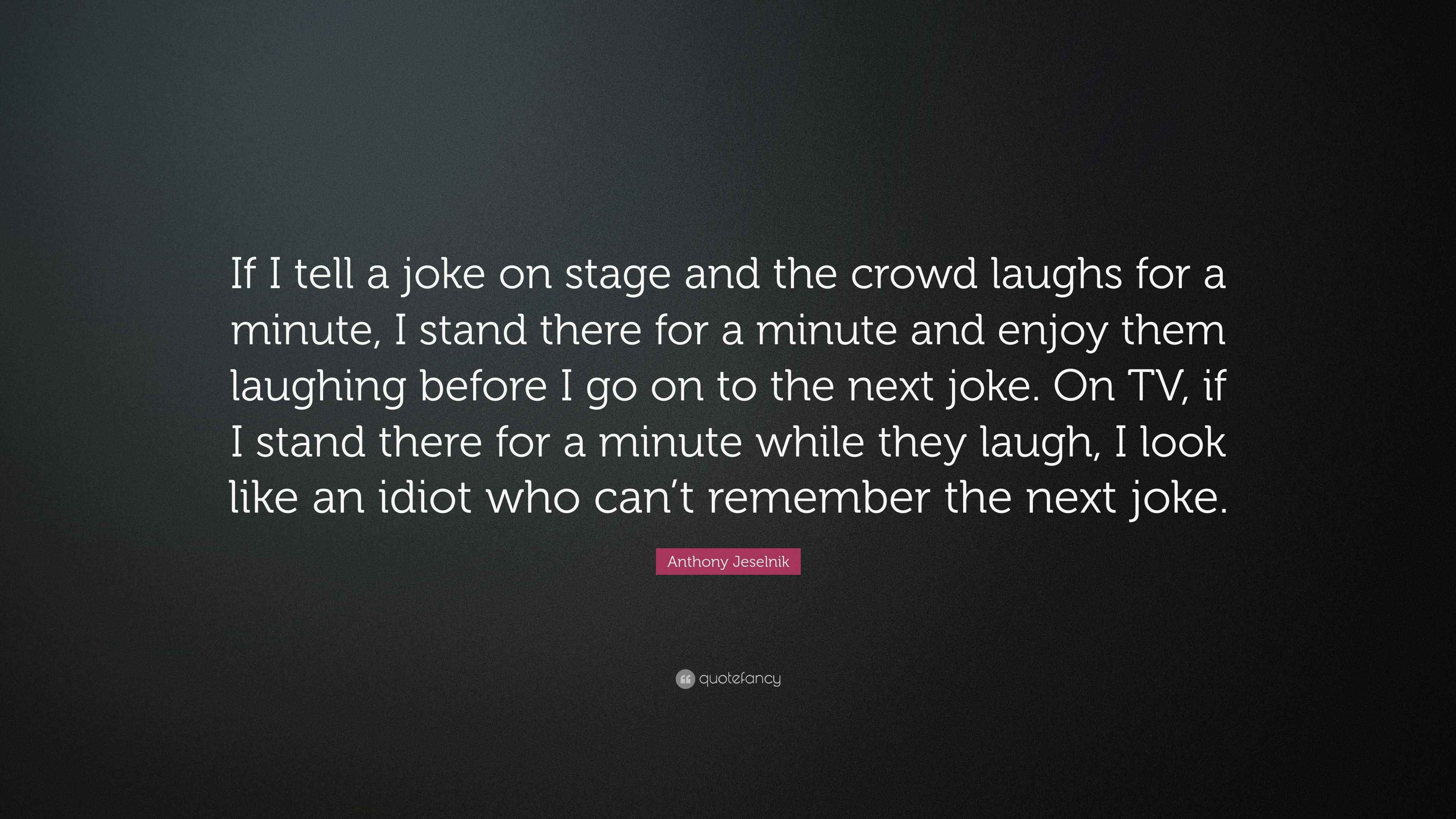 Anthony Jeselnik Quote “If I tell a joke on stage and the crowd laughs