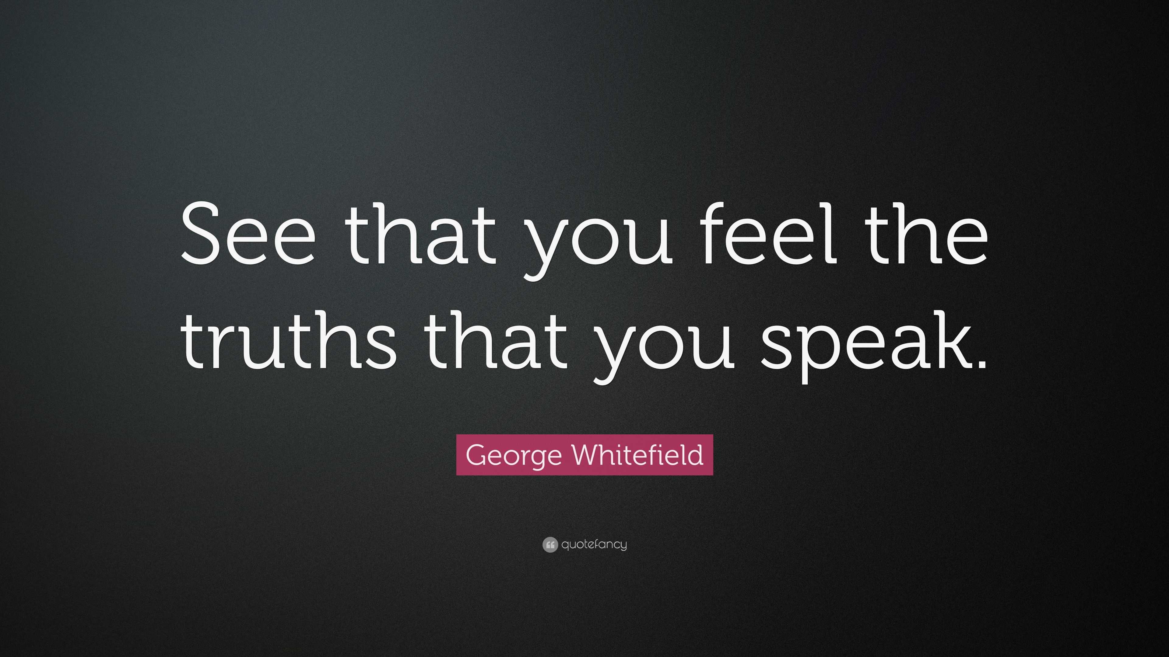 George Whitefield Quote: “See that you feel the truths that you speak.”