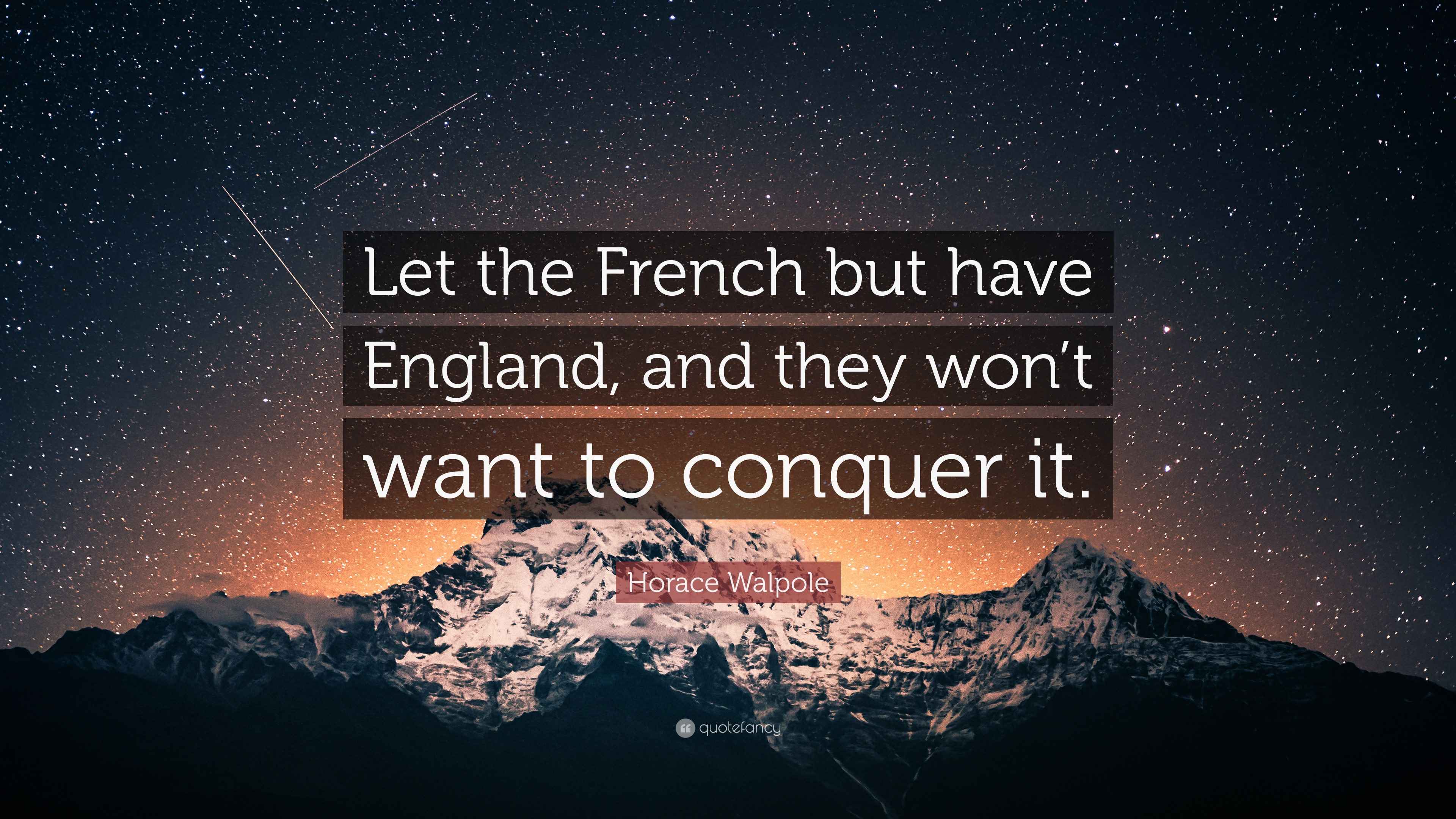 Horace Walpole Quote “Let the French but have England, and they won’t