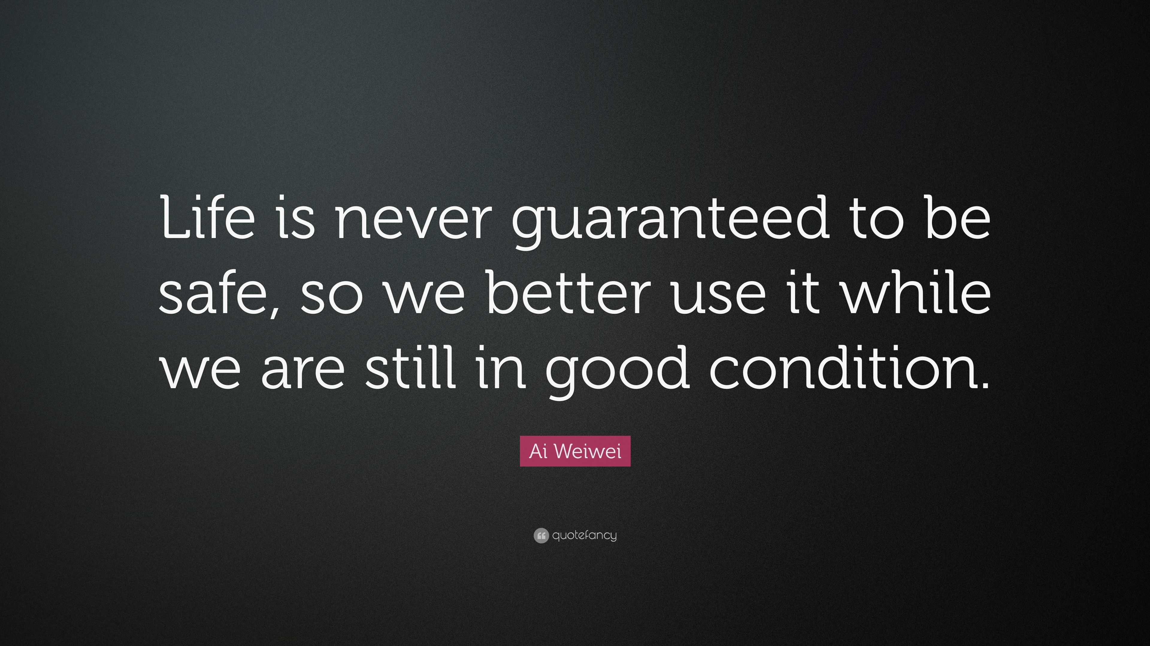 Ai Weiwei Quote: “Life is never guaranteed to be safe, so we better use ...