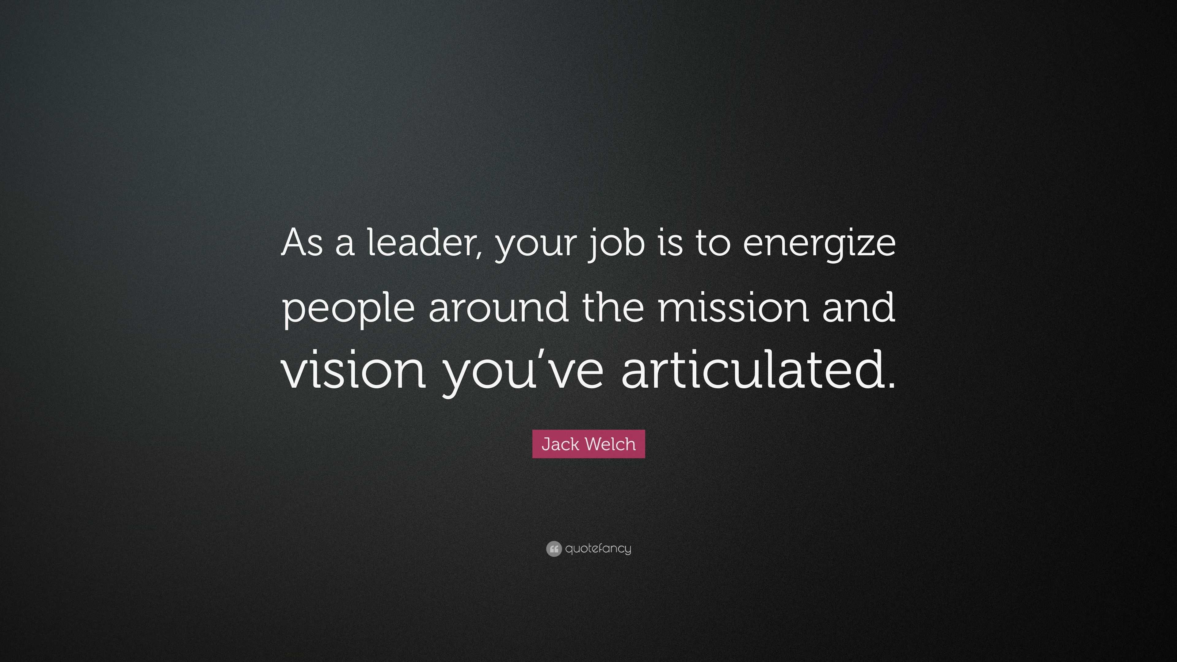 Jack Welch Quote: “As a leader, your job is to energize people around ...