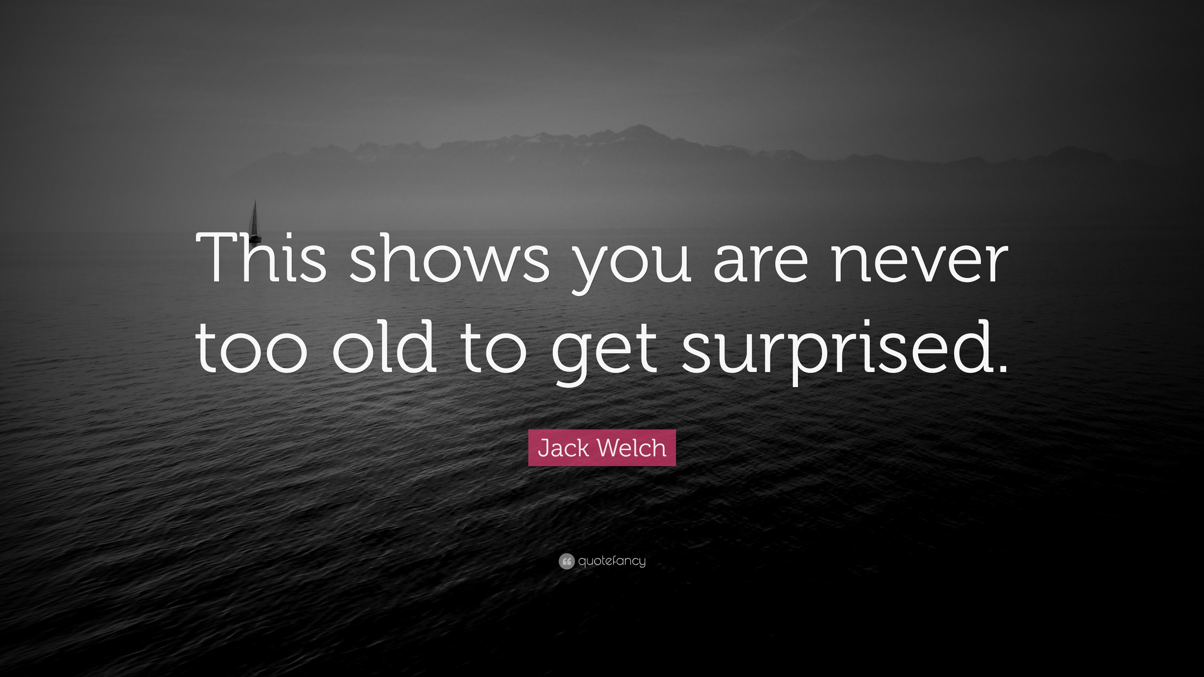 Jack Welch Quote: “This shows you are never too old to get surprised.”