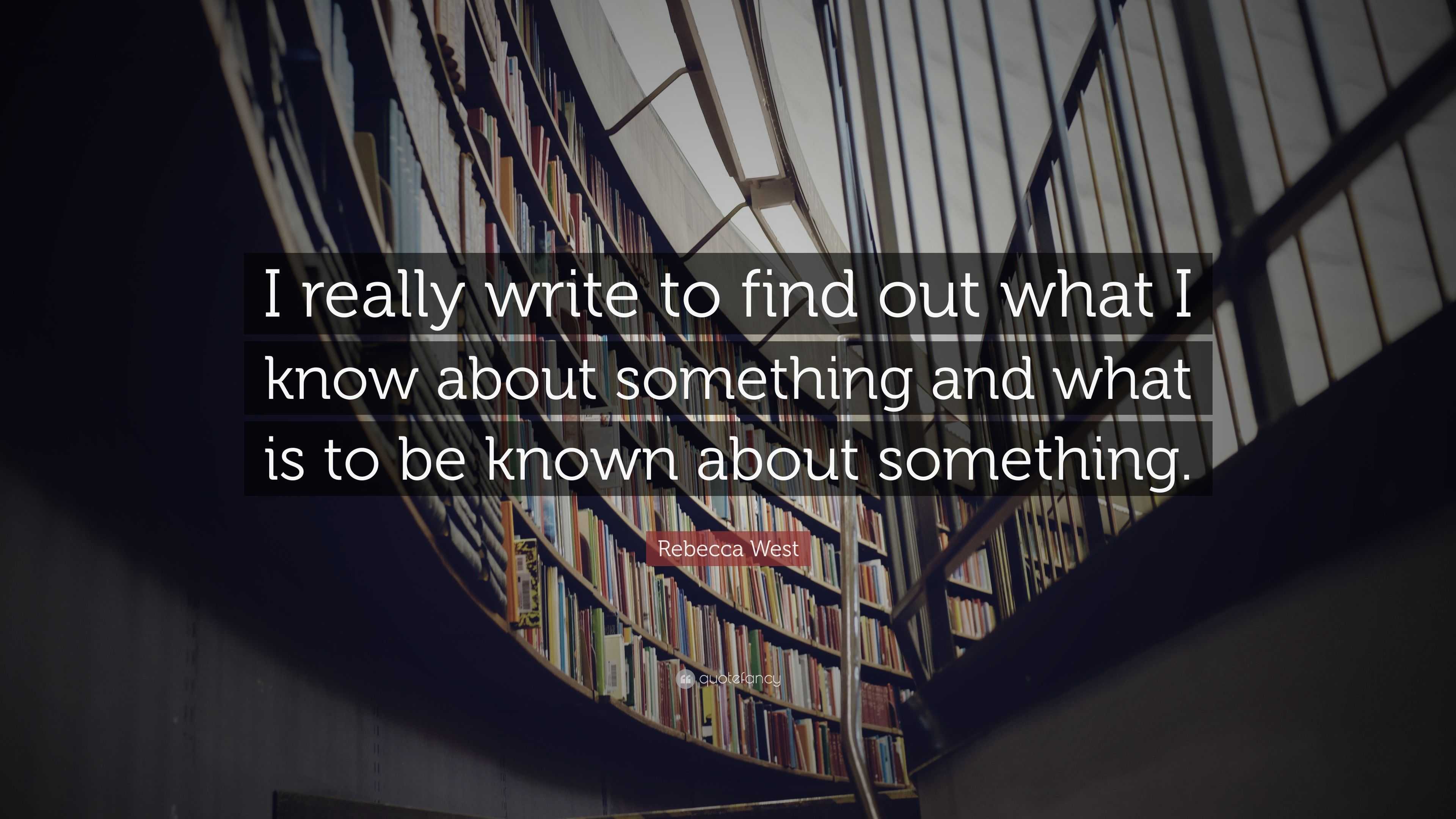 Rebecca West Quote: “I really write to find out what I know about ...