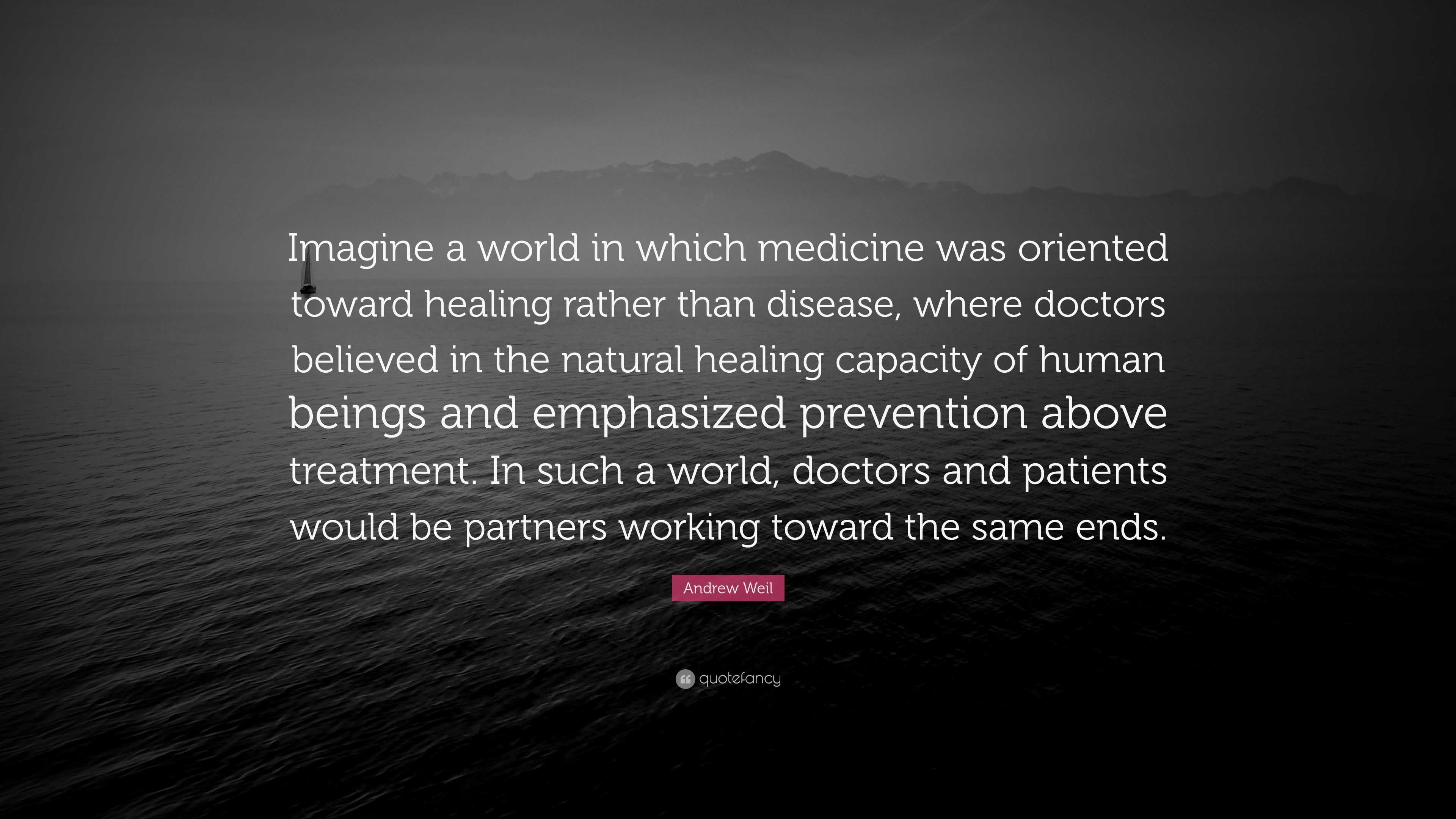 Andrew Weil Quote: “Imagine a world in which medicine was oriented ...