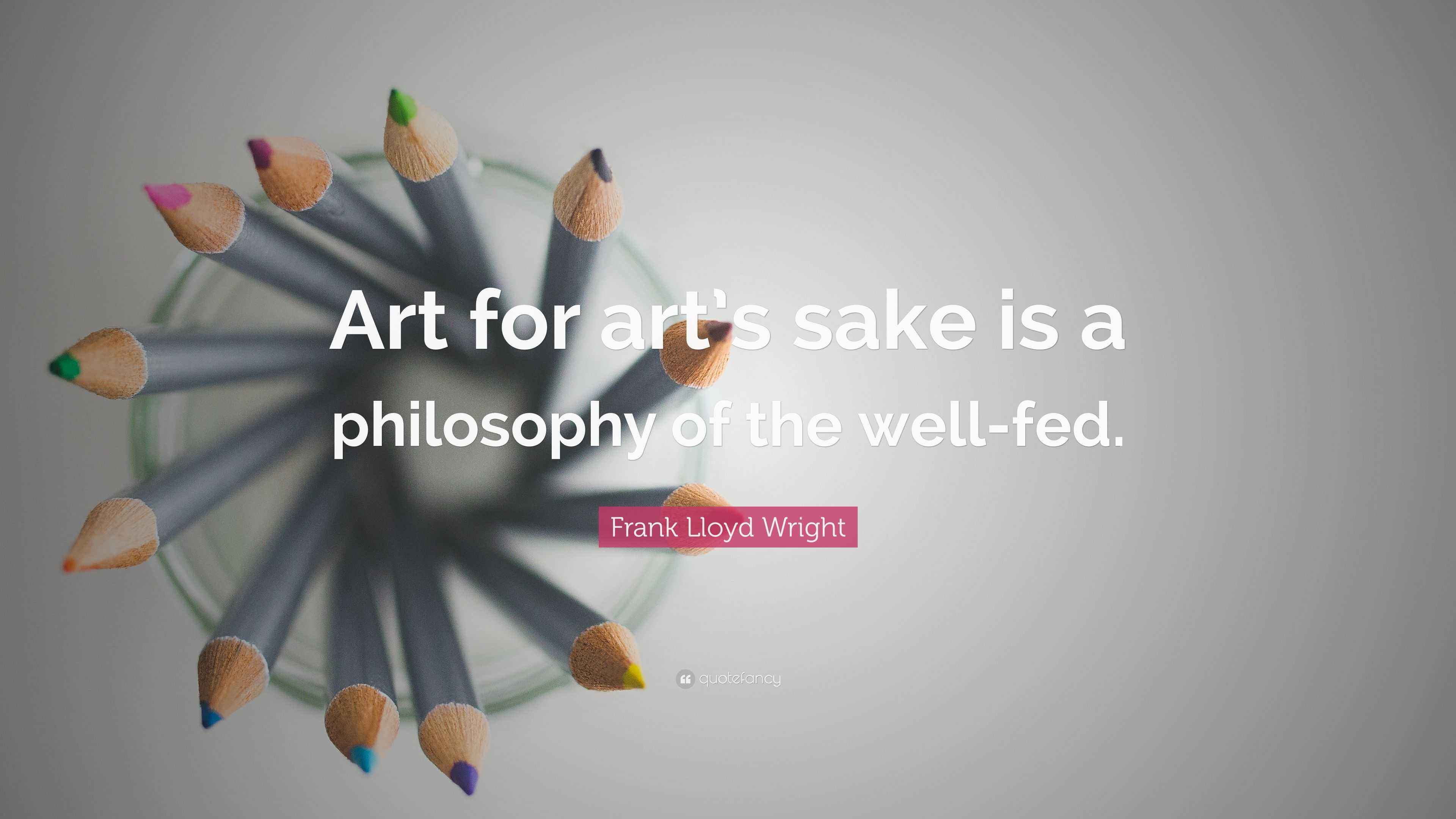 Frank Lloyd Wright Quote “Art for art’s sake is a philosophy of the
