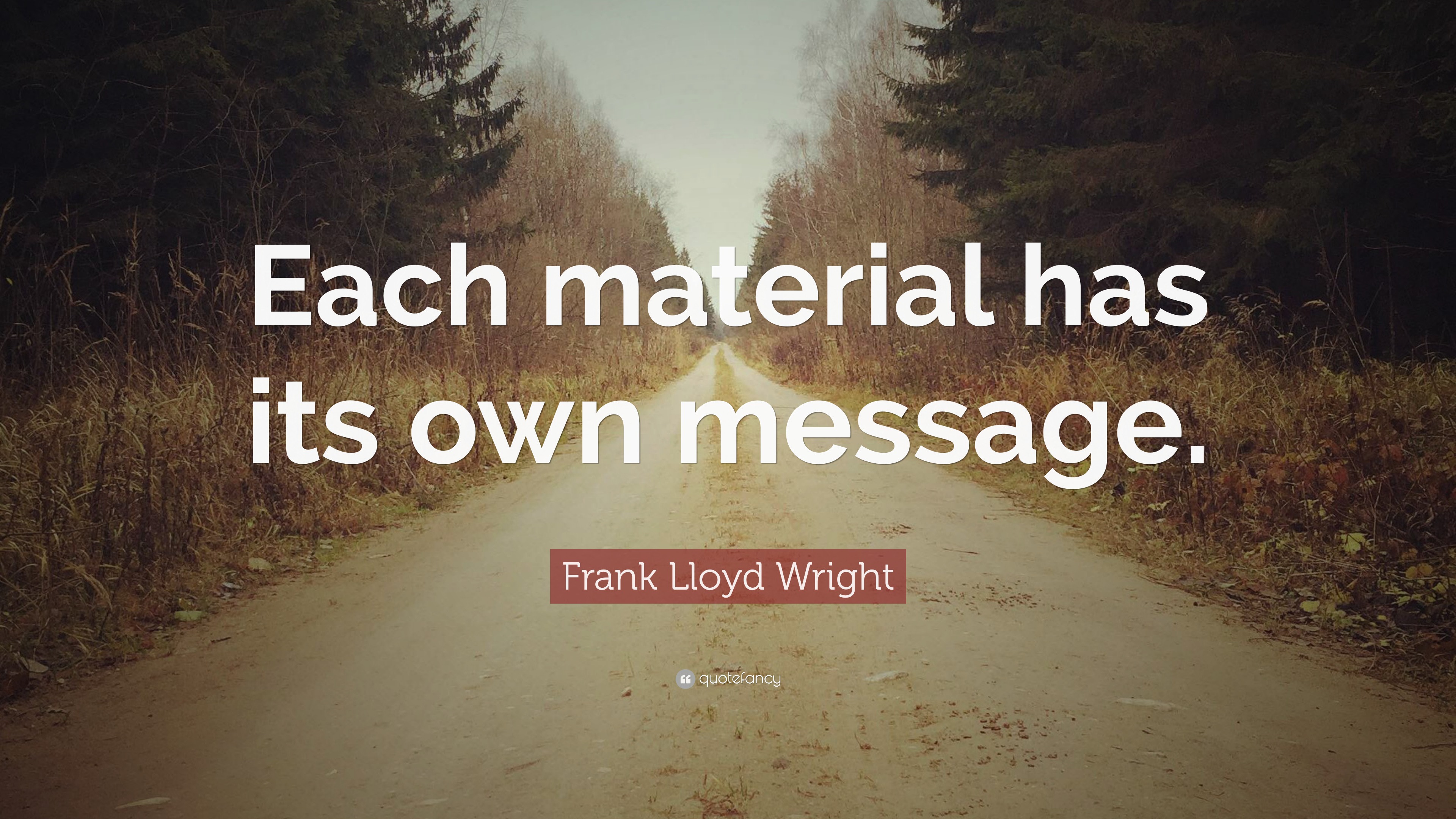 Frank Lloyd Wright Quote “Each material has its own message.”