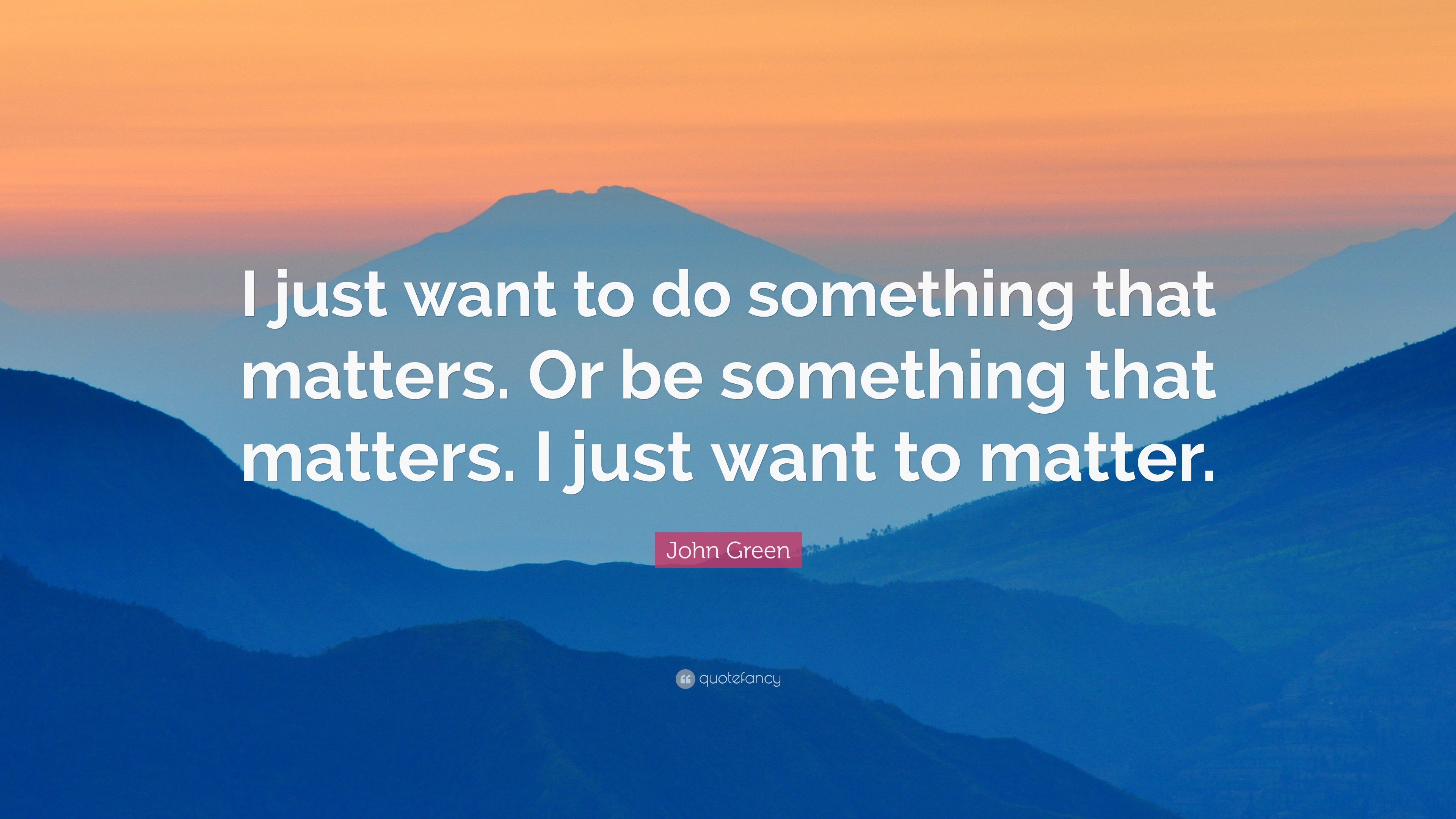 John Green Quote: “I just want to do something that matters. Or be ...