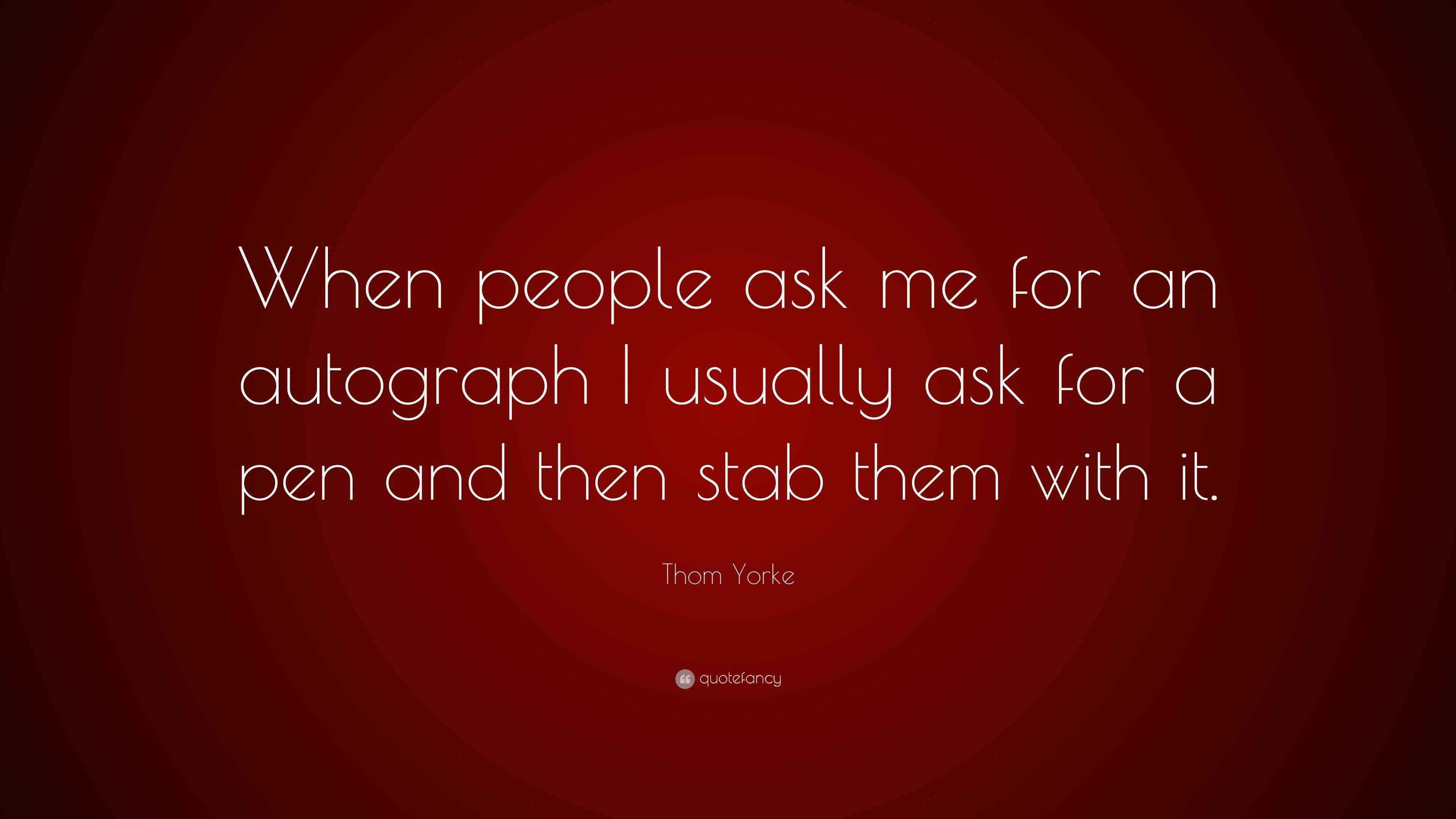 Thom Yorke Quote “When people ask me for an autograph I usually ask
