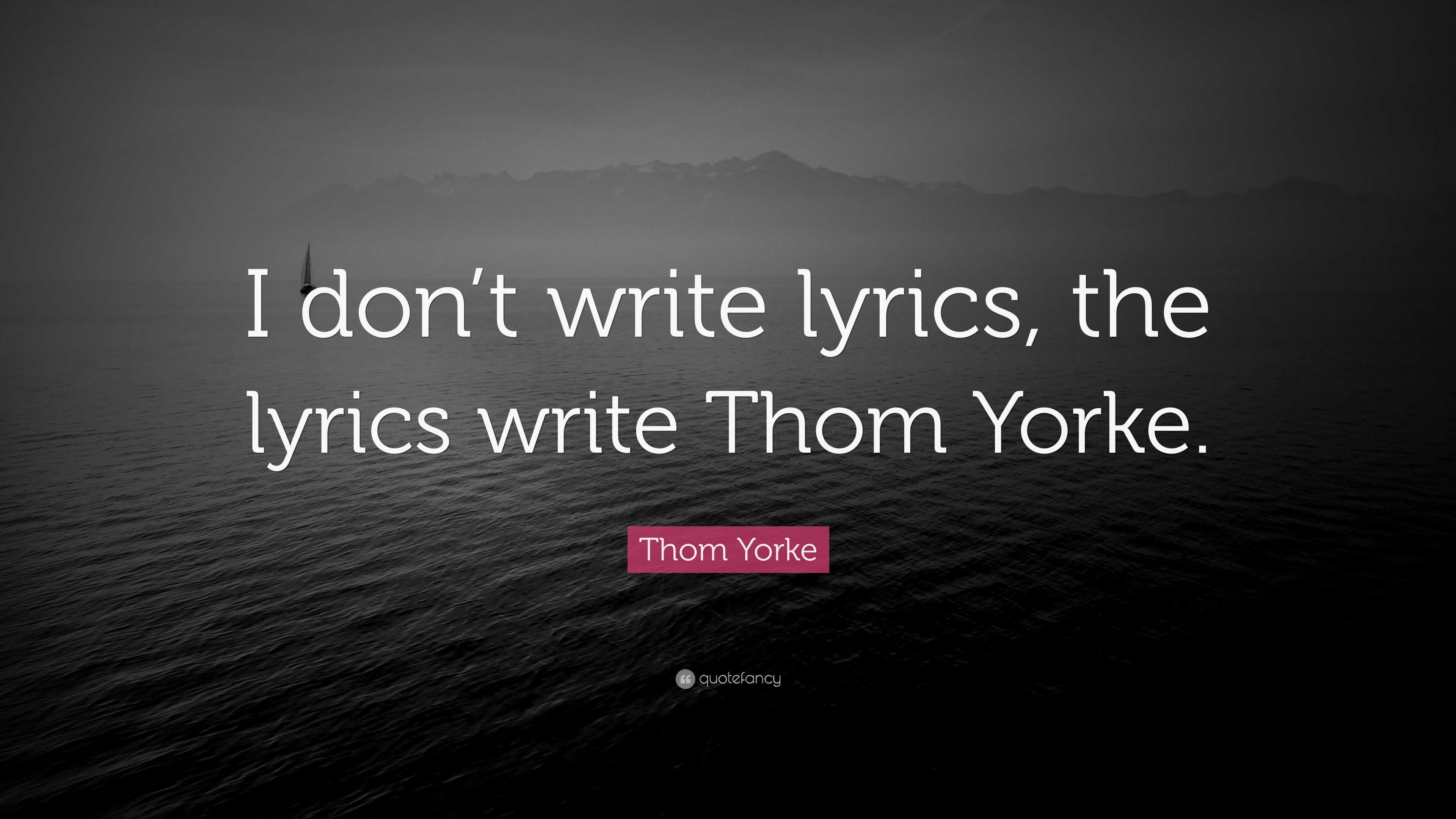 Thom Yorke Quote “I don’t write lyrics, the lyrics write