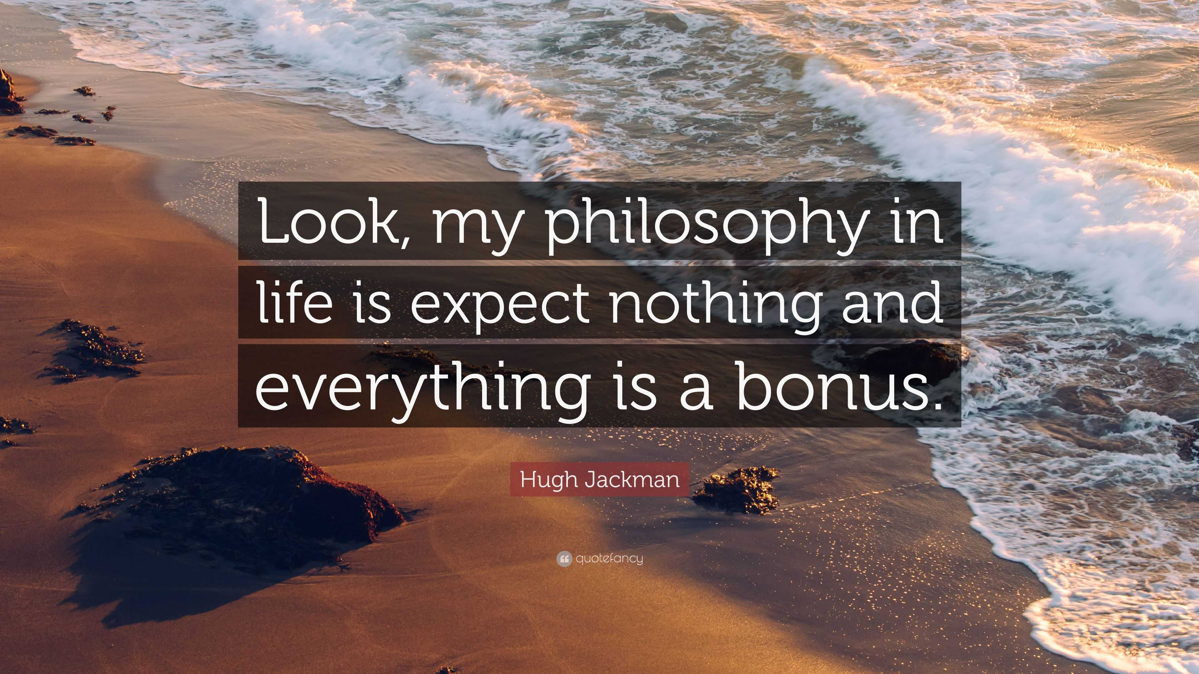 Hugh Jackman Quote: “Look, my philosophy in life is expect nothing and ...