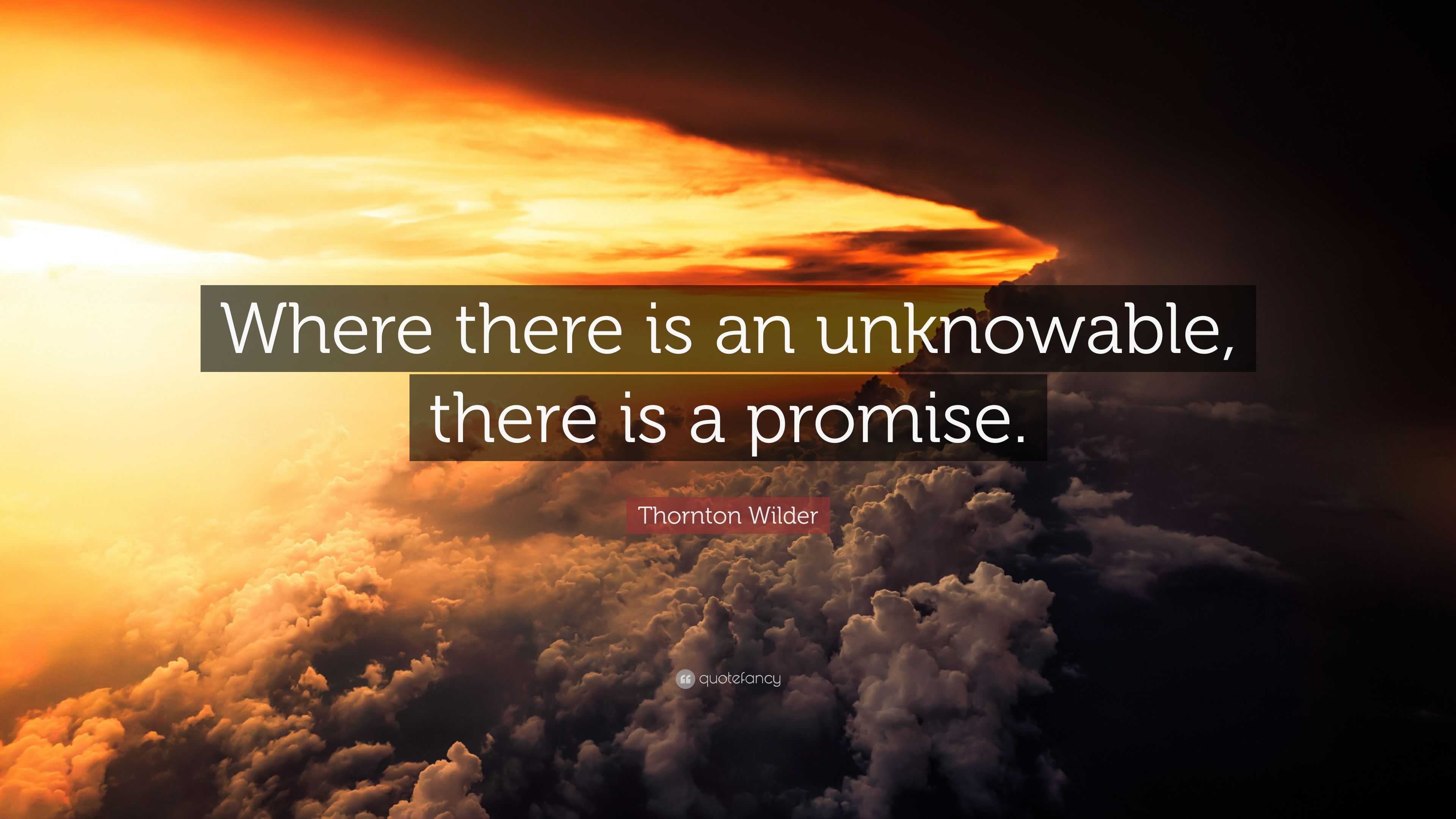 Thornton Wilder Quote: “Where there is an unknowable, there is a promise.”